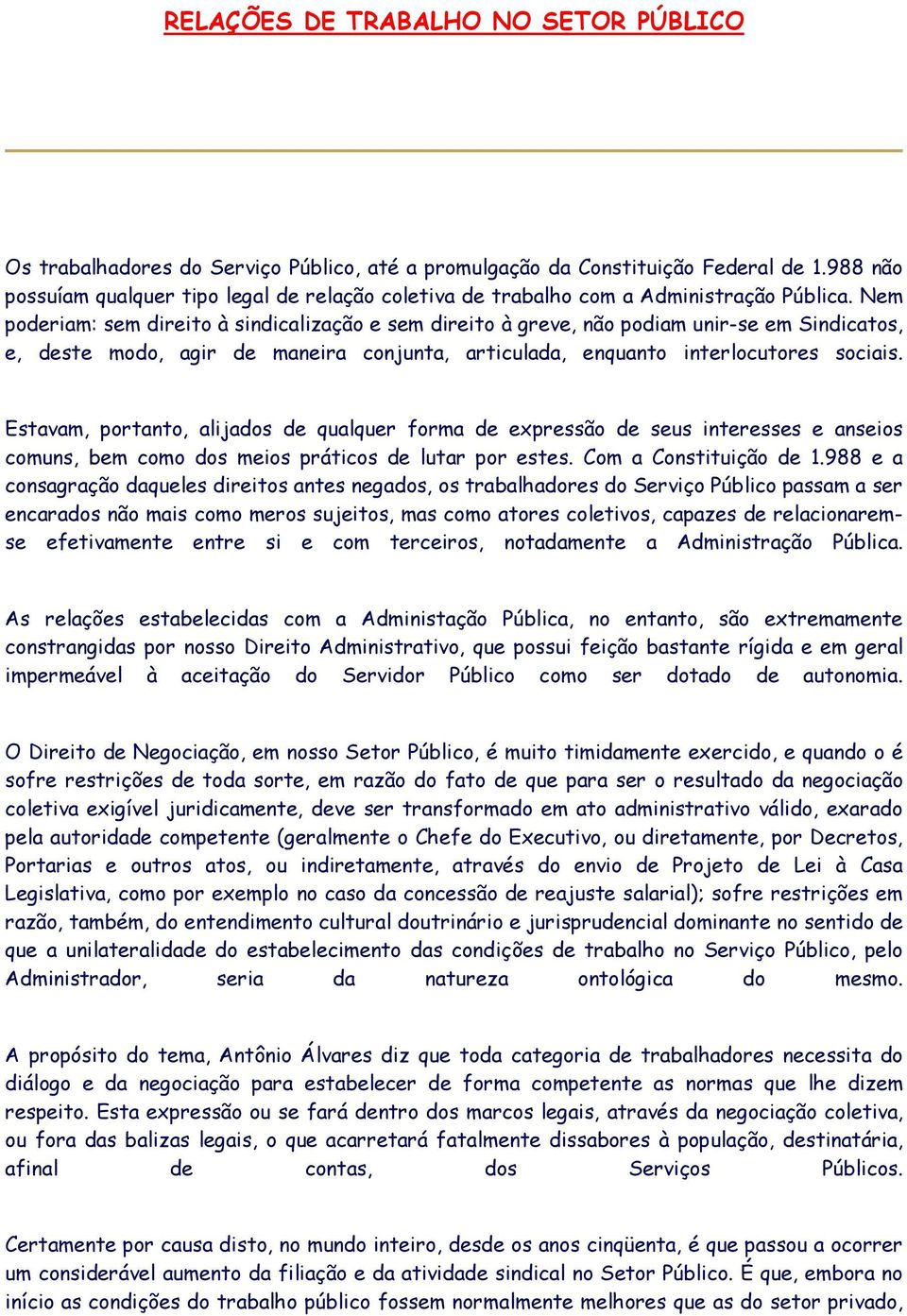 Nem poderiam: sem direito à sindicalização e sem direito à greve, não podiam unir-se em Sindicatos, e, deste modo, agir de maneira conjunta, articulada, enquanto interlocutores sociais.