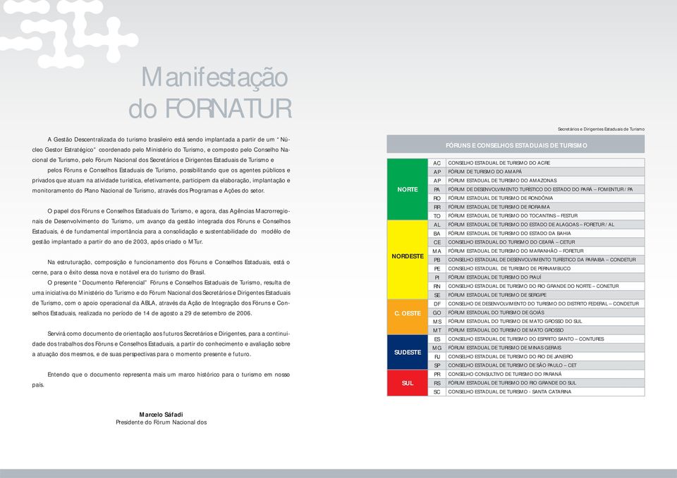 Conselhos Estaduais de Turismo, possibilitando que os agentes públicos e privados que atuam na atividade turística, efetivamente, participem da elaboração, implantação e monitoramento do Plano