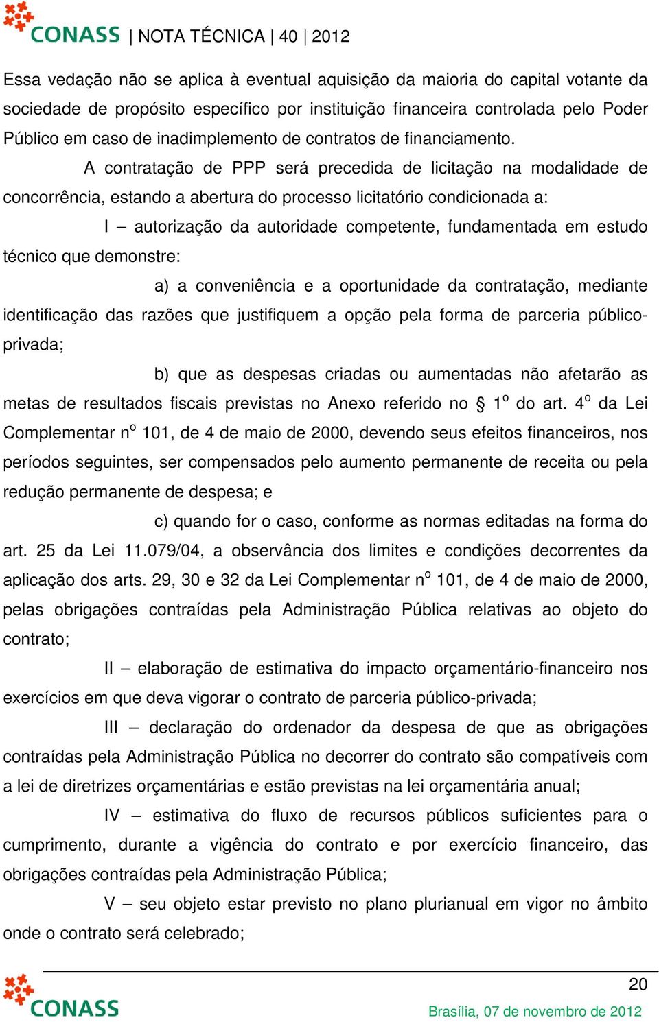 A contratação de PPP será precedida de licitação na modalidade de concorrência, estando a abertura do processo licitatório condicionada a: I autorização da autoridade competente, fundamentada em