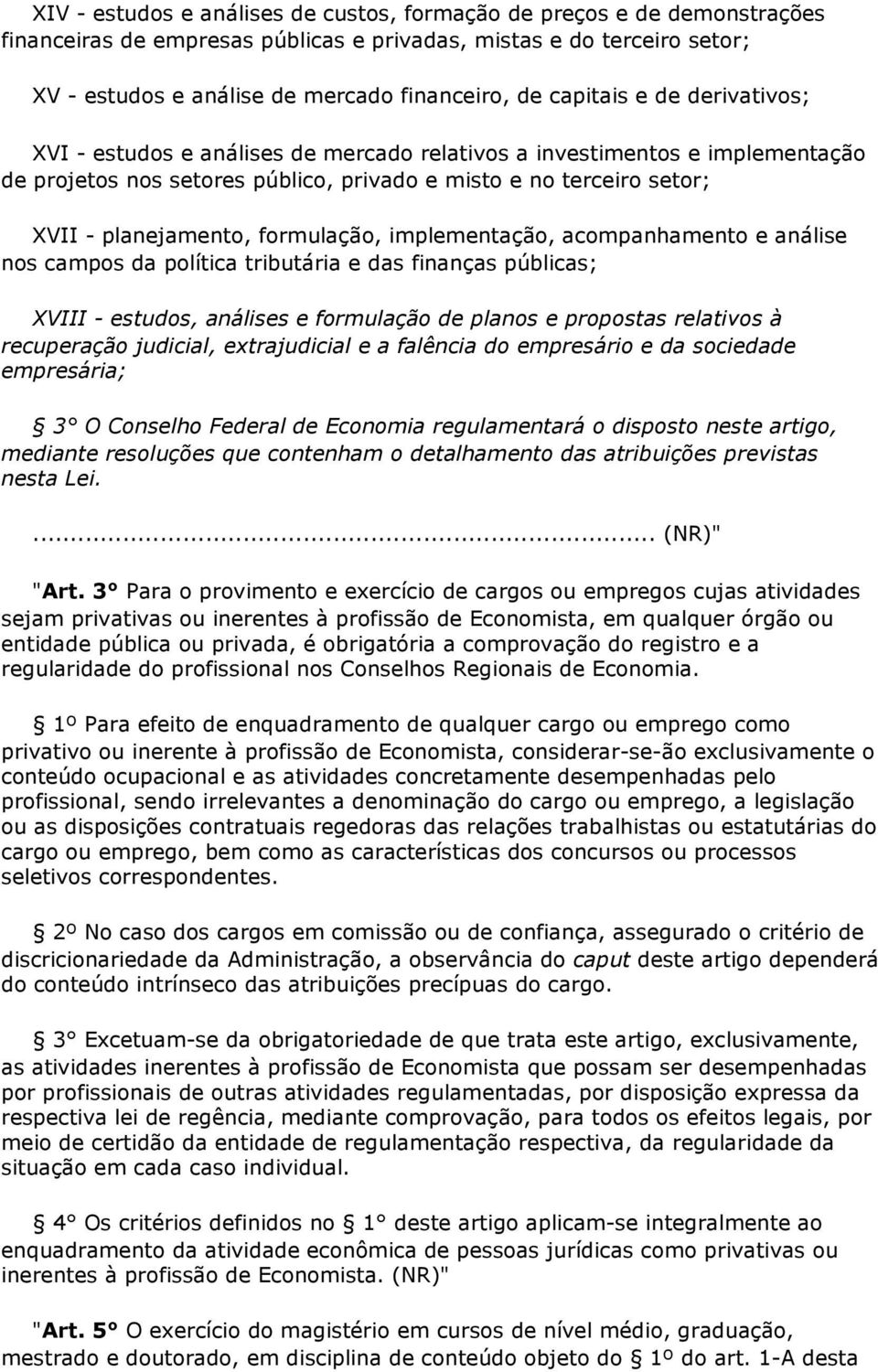 formulação, implementação, acompanhamento e análise nos campos da política tributária e das finanças públicas; XVIII - estudos, análises e formulação de planos e propostas relativos à recuperação