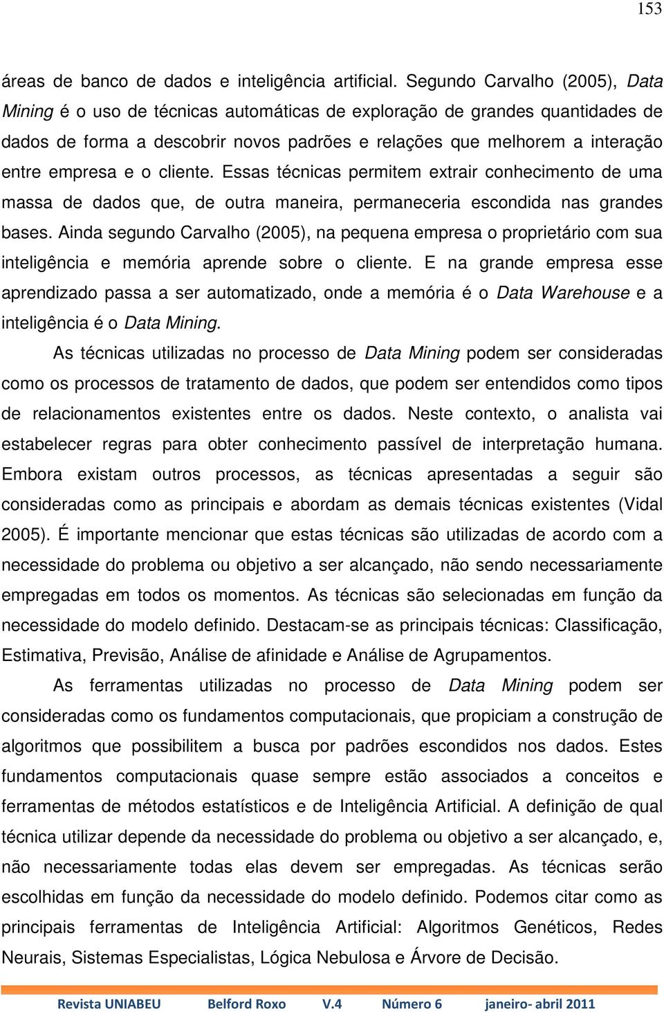 e o cliente. Essas técnicas permitem extrair conhecimento de uma massa de dados que, de outra maneira, permaneceria escondida nas grandes bases.