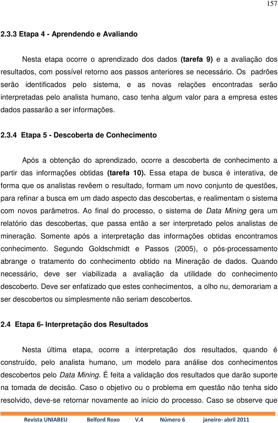 3.4 Etapa 5 - Descoberta de Conhecimento Após a obtenção do aprendizado, ocorre a descoberta de conhecimento a partir das informações obtidas (tarefa 10).