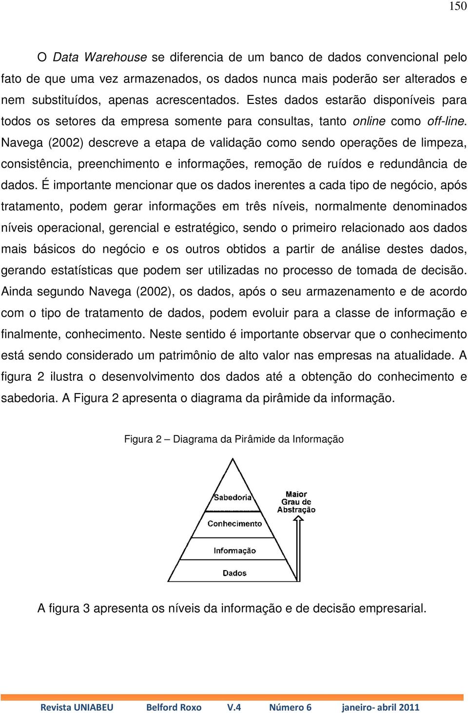 Navega (2002) descreve a etapa de validação como sendo operações de limpeza, consistência, preenchimento e informações, remoção de ruídos e redundância de dados.