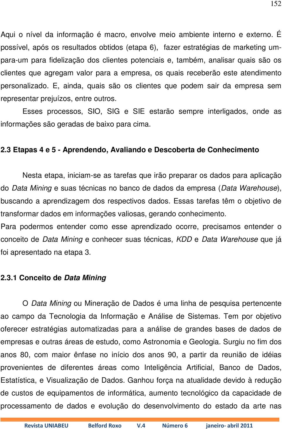 empresa, os quais receberão este atendimento personalizado. E, ainda, quais são os clientes que podem sair da empresa sem representar prejuízos, entre outros.