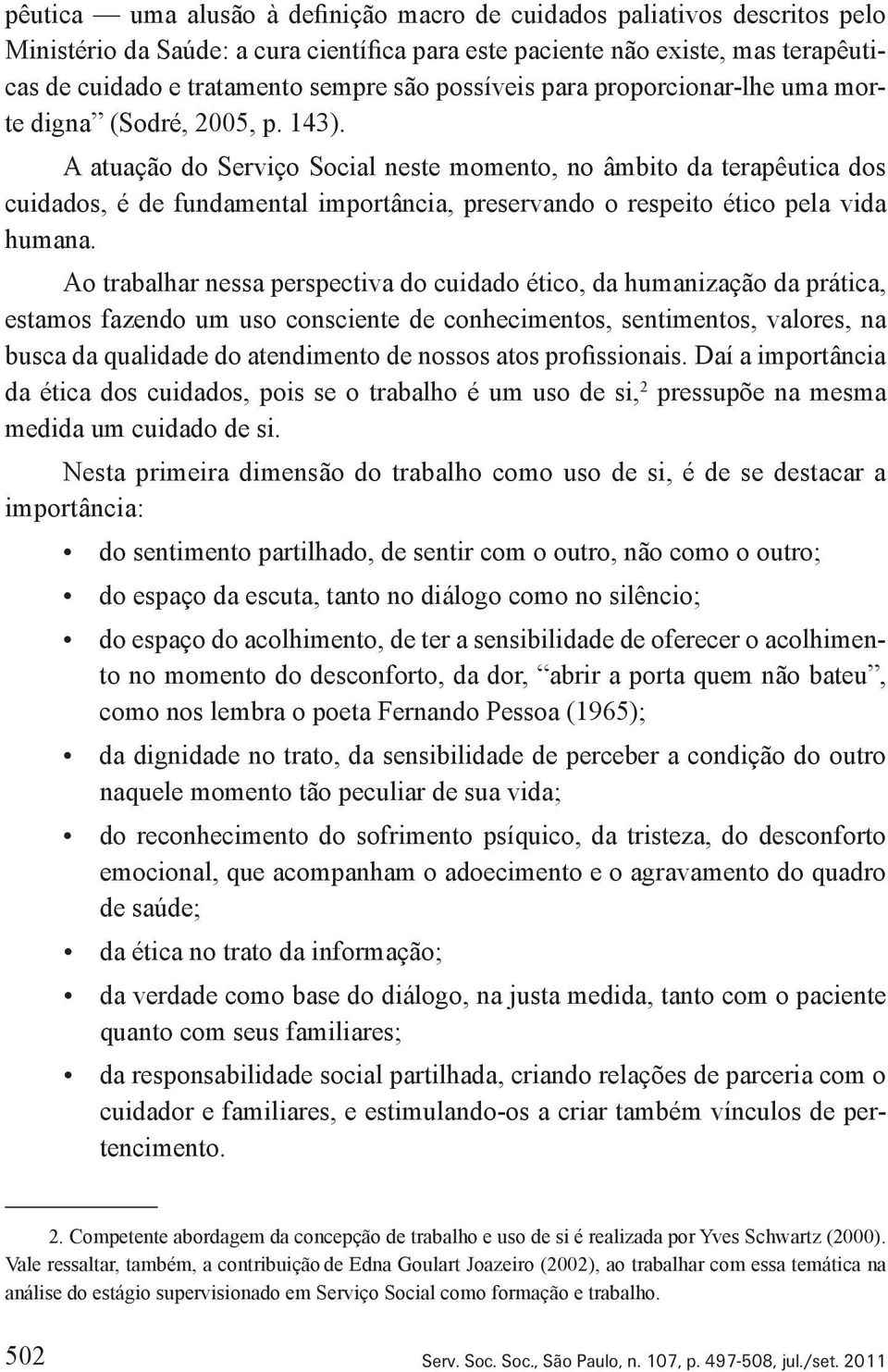 A atuação do Serviço Social neste momento, no âmbito da terapêutica dos cuidados, é de fundamental importância, preservando o respeito ético pela vida humana.