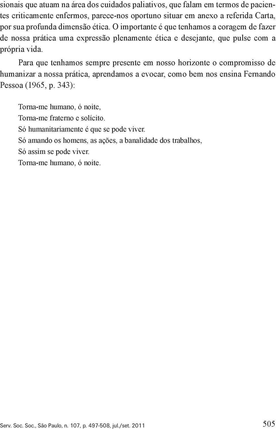 Para que tenhamos sempre presente em nosso horizonte o compromisso de humanizar a nossa prática, aprendamos a evocar, como bem nos ensina Fernando Pessoa (1965, p.