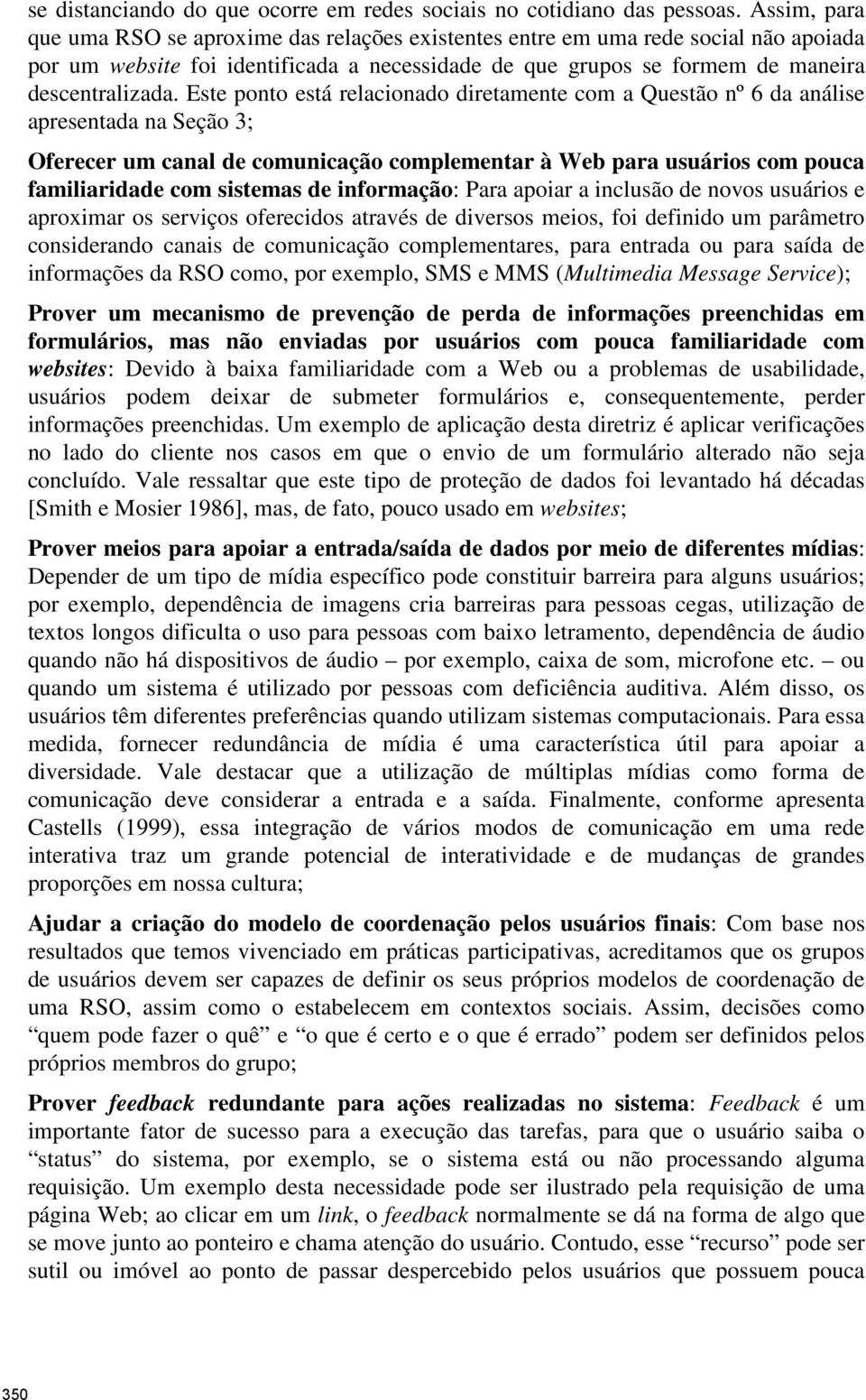 Este ponto está relacionado diretamente com a Questão nº 6 da análise apresentada na Seção 3; Oferecer um canal de comunicação complementar à Web para usuários com pouca familiaridade com sistemas de