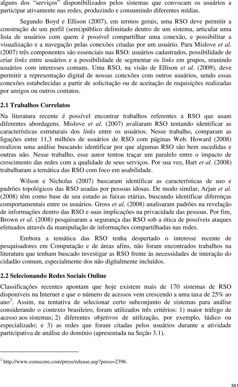 compartilhar uma conexão, e possibilitar a visualização e a navegação pelas conexões criadas por um usuário. Para Mislove et al.