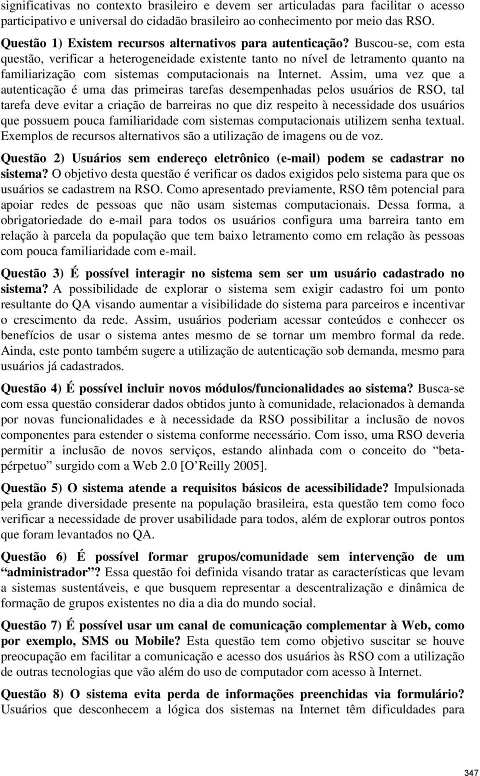 Buscou-se, com esta questão, verificar a heterogeneidade existente tanto no nível de letramento quanto na familiarização com sistemas computacionais na Internet.