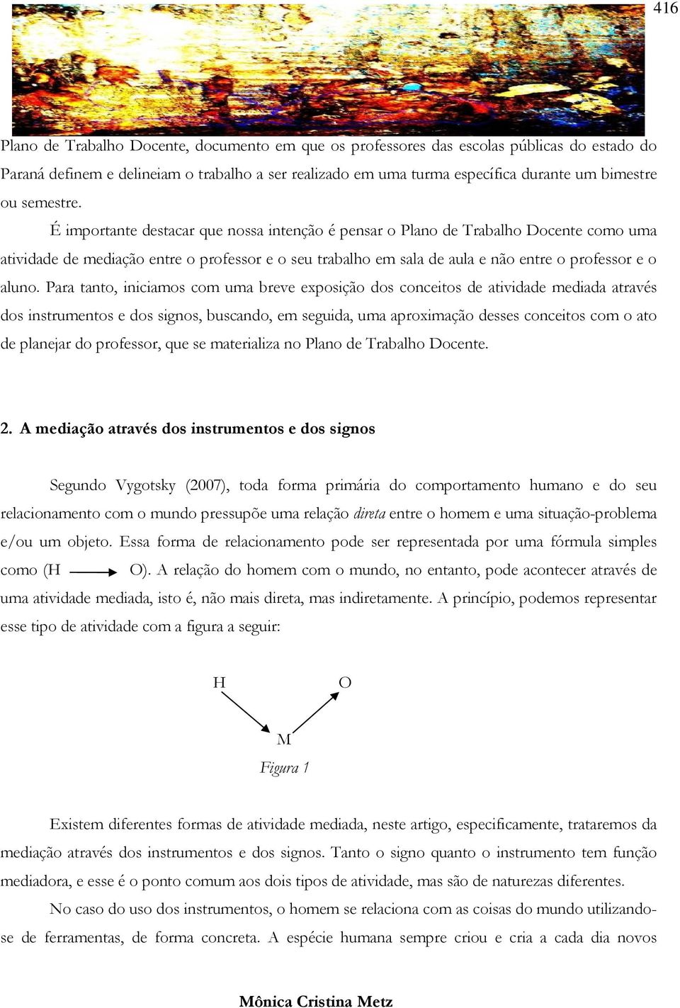 É importante destacar que nossa intenção é pensar o Plano de Trabalho Docente como uma atividade de mediação entre o professor e o seu trabalho em sala de aula e não entre o professor e o aluno.