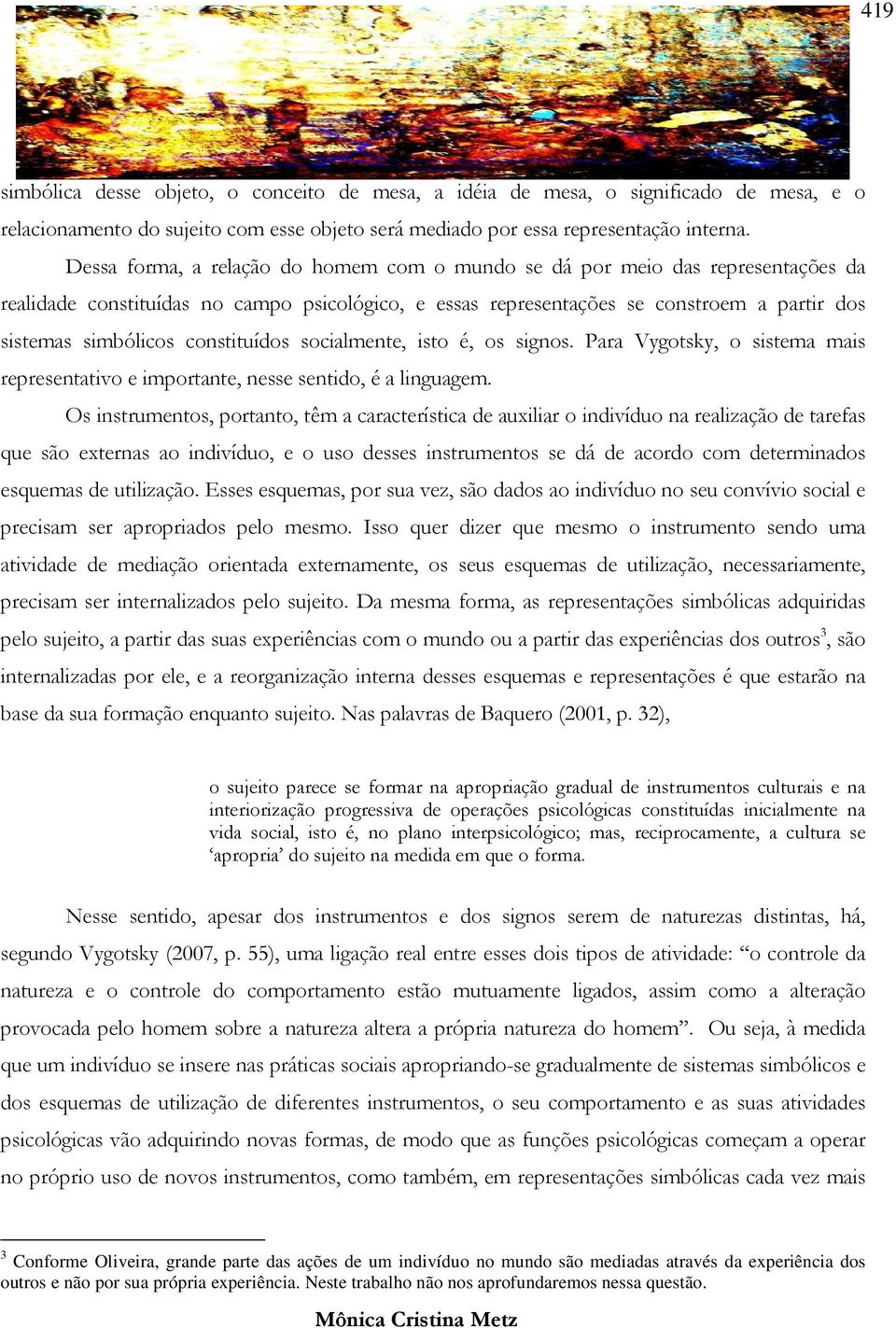 constituídos socialmente, isto é, os signos. Para Vygotsky, o sistema mais representativo e importante, nesse sentido, é a linguagem.