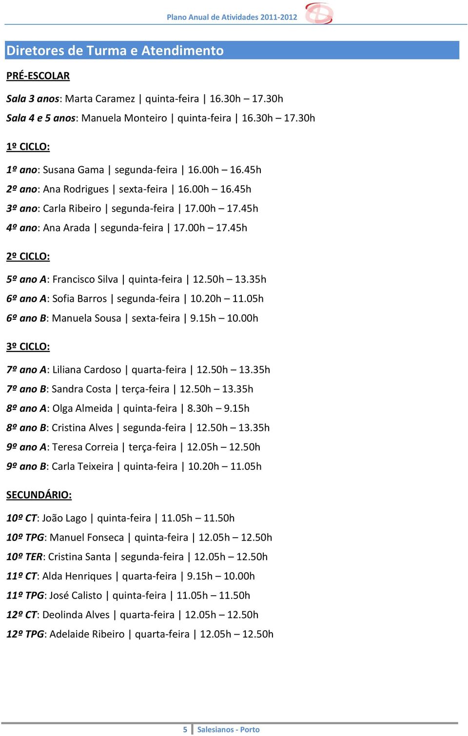 50h 13.35h 6º ano A: Sofia Barros segunda-feira 10.20h 11.05h 6º ano B: Manuela Sousa sexta-feira 9.15h 10.00h 3º CICLO: 7º ano A: Liliana Cardoso quarta-feira 12.50h 13.35h 7º ano B: Sandra Costa terça-feira 12.