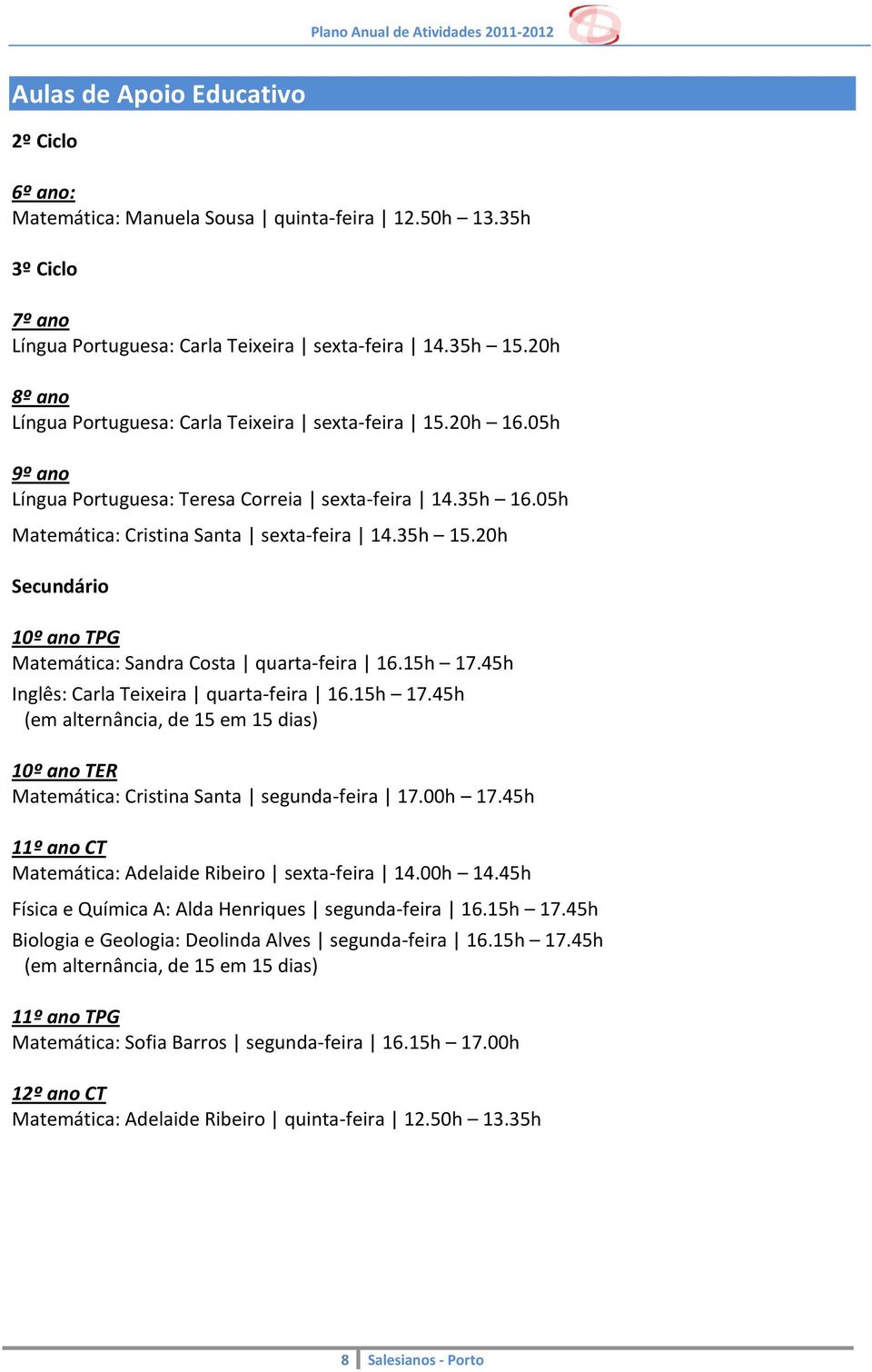 20h Secundário 10º ano TPG Matemática: Sandra Costa quarta-feira 16.15h 17.45h Inglês: Carla Teixeira quarta-feira 16.15h 17.45h (em alternância, de 15 em 15 dias) 10º ano TER Matemática: Cristina Santa segunda-feira 17.