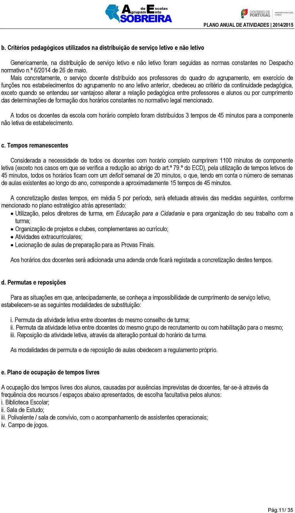 Mais concretamente, o serviço docente distribuído aos professores do quadro do agrupamento, em exercício de funções nos estabelecimentos do agrupamento no ano letivo anterior, obedeceu ao critério da