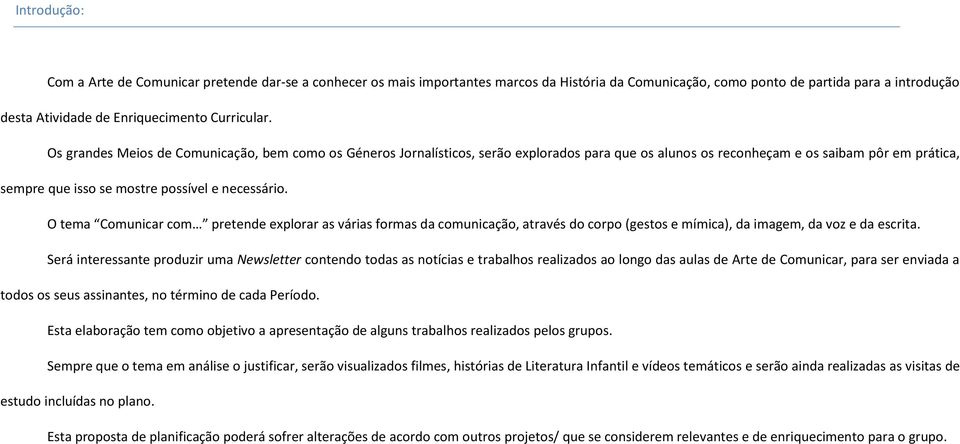 Os grandes Meios de Comunicação, bem como os Géneros Jornalísticos, serão explorados para que os alunos os reconheçam e os saibam pôr em prática, sempre que isso se mostre possível e necessário.