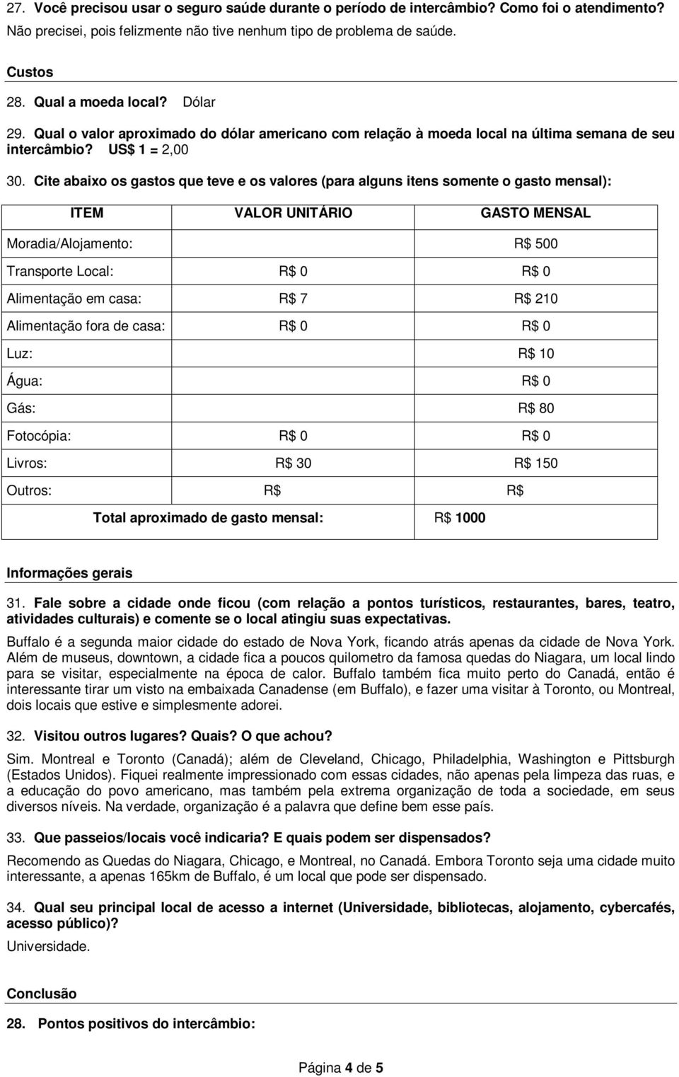 Cite abaixo os gastos que teve e os valores (para alguns itens somente o gasto mensal): ITEM VALOR UNITÁRIO GASTO MENSAL Moradia/Alojamento: R$ 500 Transporte Local: R$ 0 R$ 0 Alimentação em casa: R$