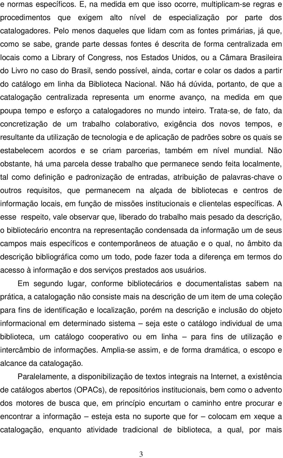 Câmara Brasileira do Livro no caso do Brasil, sendo possível, ainda, cortar e colar os dados a partir do catálogo em linha da Biblioteca Nacional.