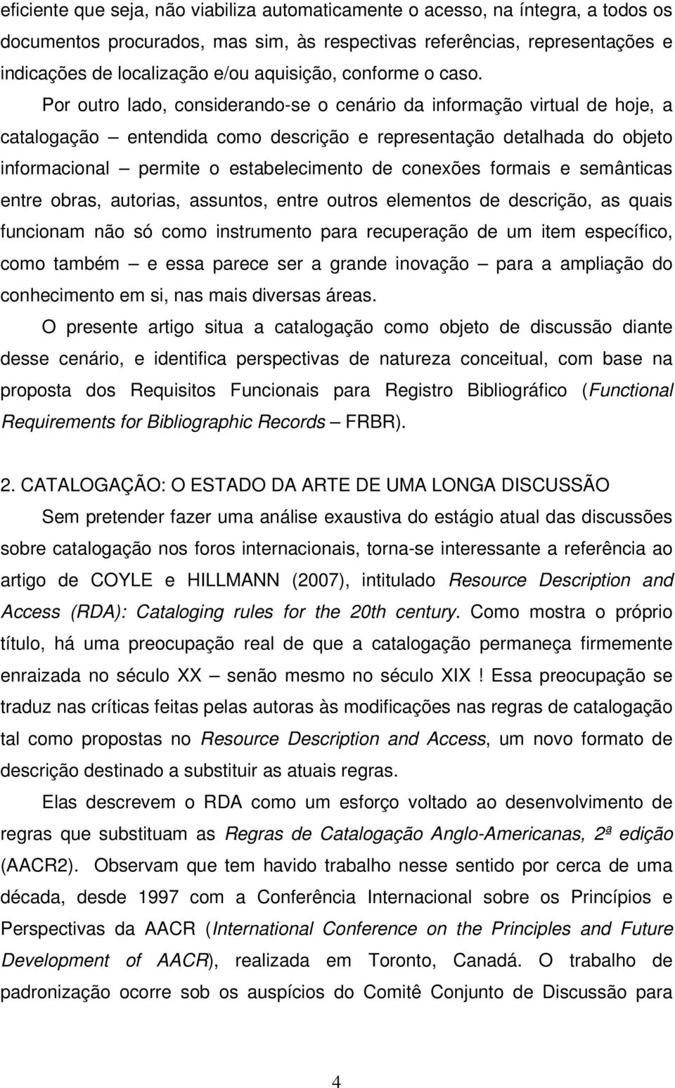 Por outro lado, considerando-se o cenário da informação virtual de hoje, a catalogação entendida como descrição e representação detalhada do objeto informacional permite o estabelecimento de conexões