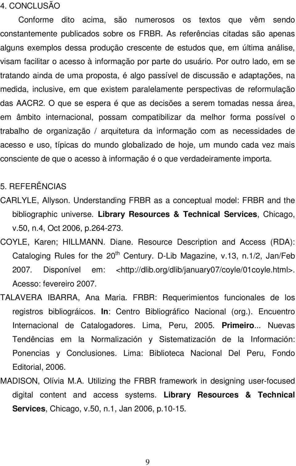 Por outro lado, em se tratando ainda de uma proposta, é algo passível de discussão e adaptações, na medida, inclusive, em que existem paralelamente perspectivas de reformulação das AACR2.