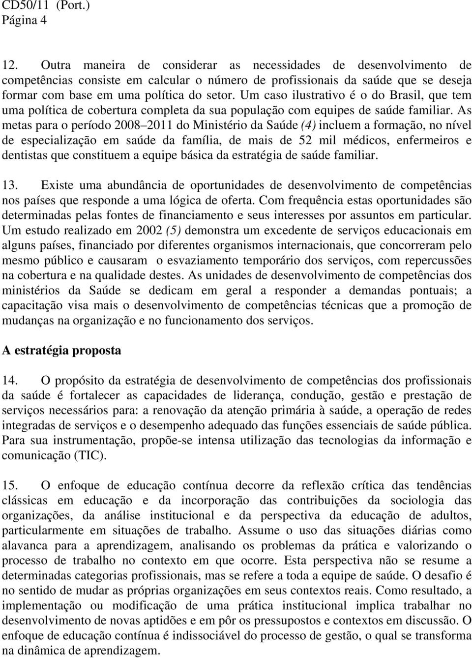 Um caso ilustrativo é o do Brasil, que tem uma política de cobertura completa da sua população com equipes de saúde familiar.