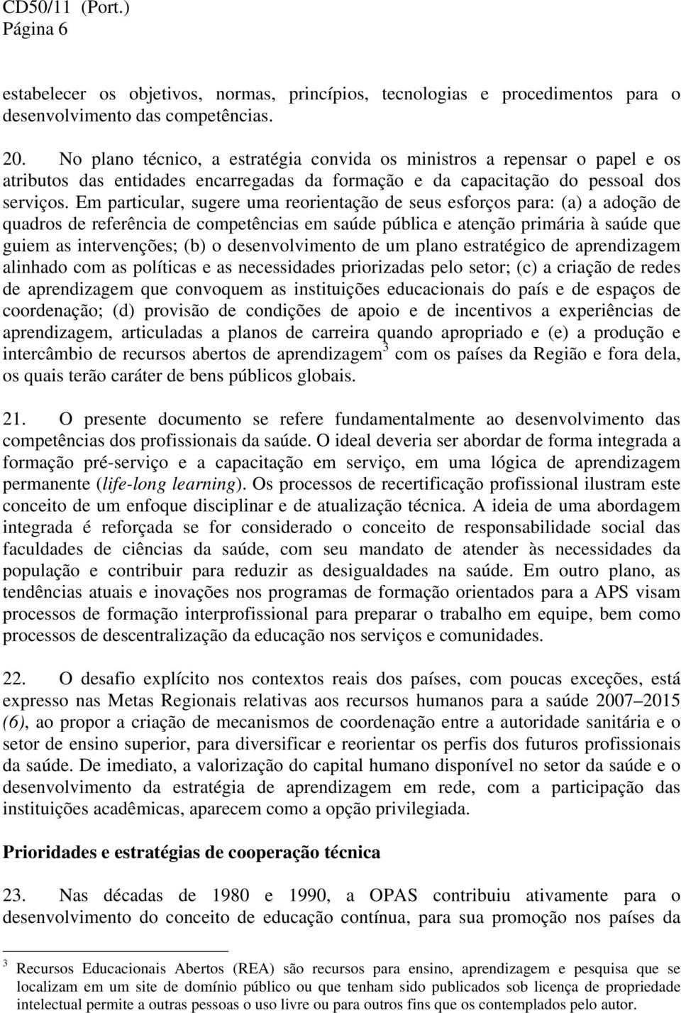 Em particular, sugere uma reorientação de seus esforços para: (a) a adoção de quadros de referência de competências em saúde pública e atenção primária à saúde que guiem as intervenções; (b) o