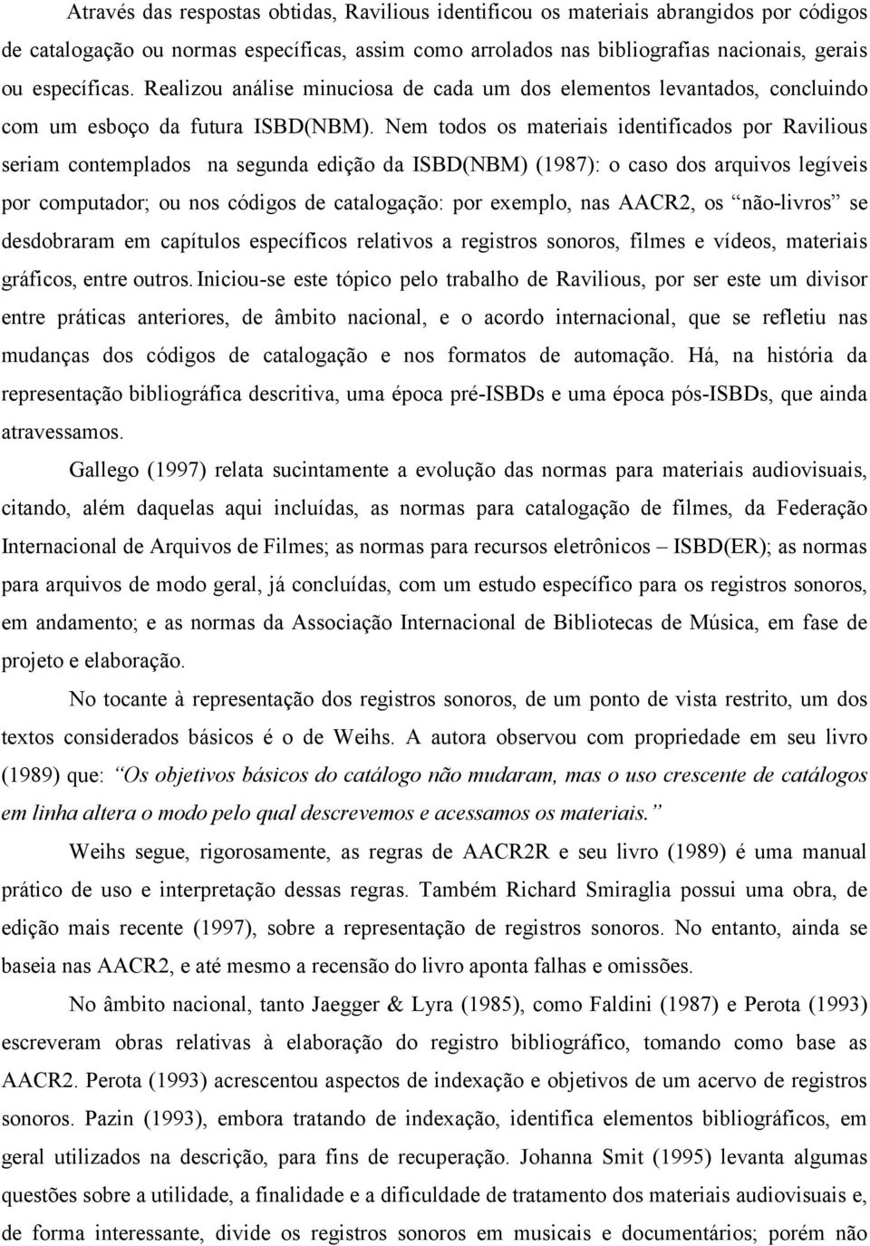 Nem todos os materiais identificados por Ravilious seriam contemplados na segunda edição da ISBD(NBM) (1987): o caso dos arquivos legíveis por computador; ou nos códigos de catalogação: por exemplo,