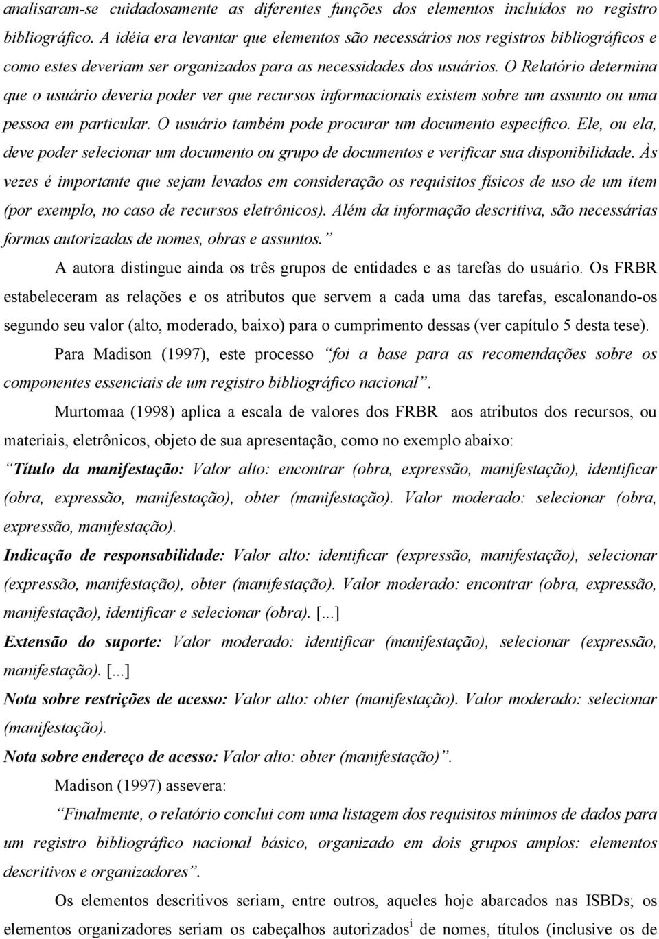 O Relatório determina que o usuário deveria poder ver que recursos informacionais existem sobre um assunto ou uma pessoa em particular. O usuário também pode procurar um documento específico.