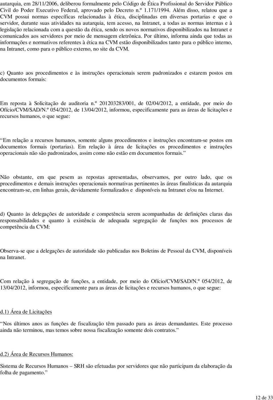 todas as normas internas e à legislação relacionada com a questão da ética, sendo os novos normativos disponibilizados na Intranet e comunicados aos servidores por meio de mensagem eletrônica.