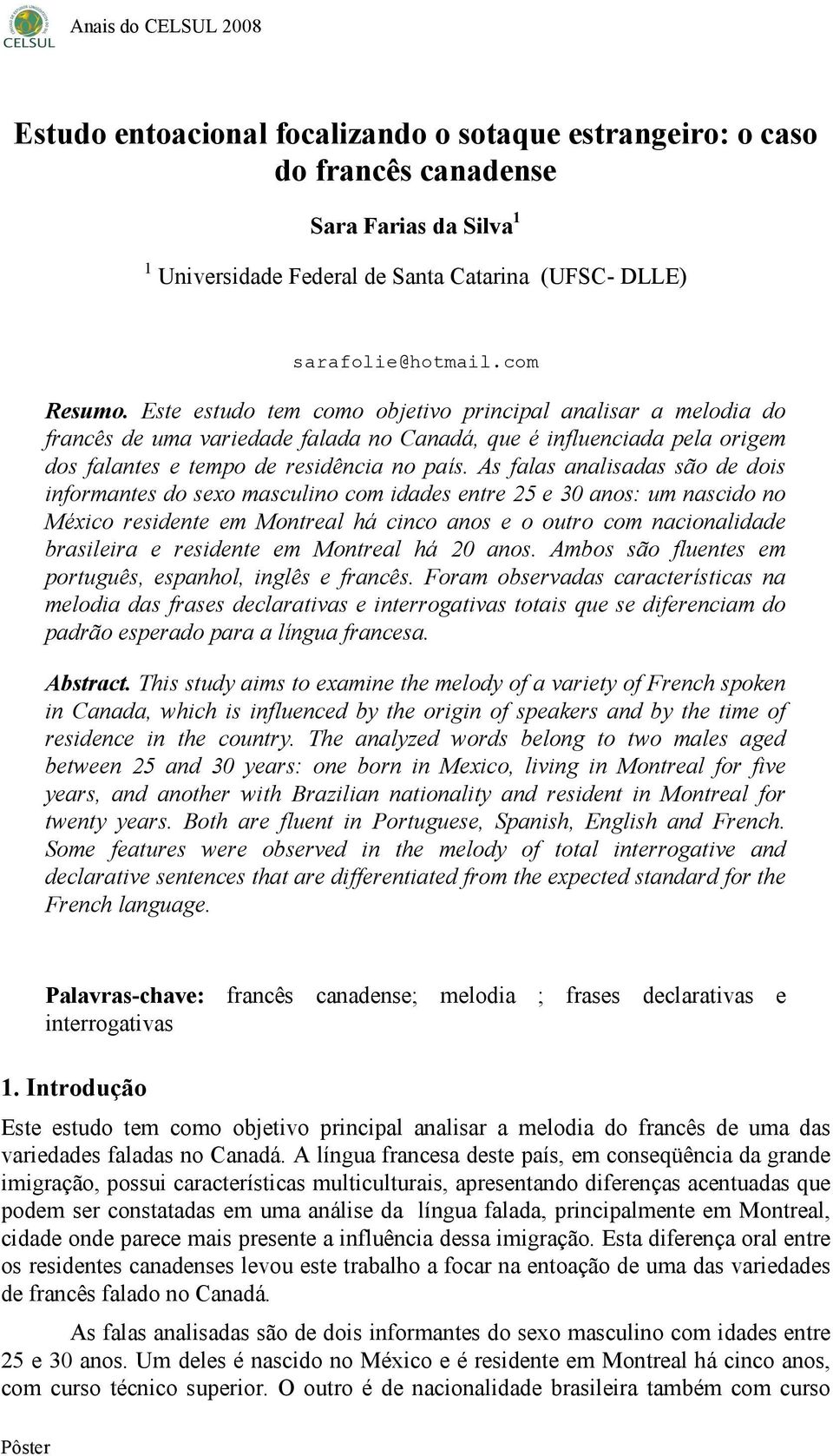 As falas analisadas são de dois informantes do sexo masculino com idades entre 25 e 30 anos: um nascido no México residente em Montreal há cinco anos e o outro com nacionalidade brasileira e