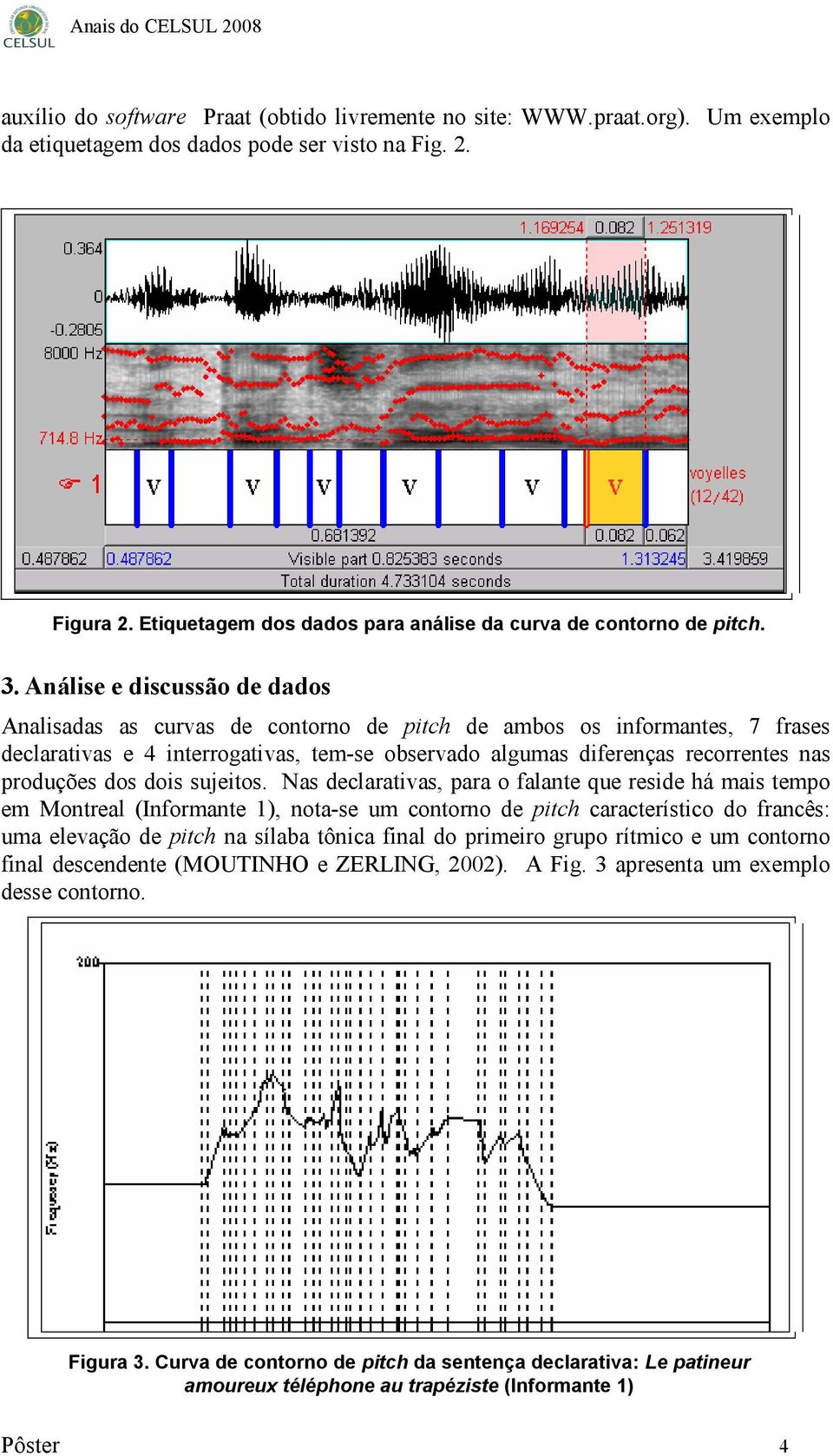 Análise e discussão de dados Analisadas as curvas de contorno de pitch de ambos os informantes, 7 frases declarativas e 4 interrogativas, tem-se observado algumas diferenças recorrentes nas produções