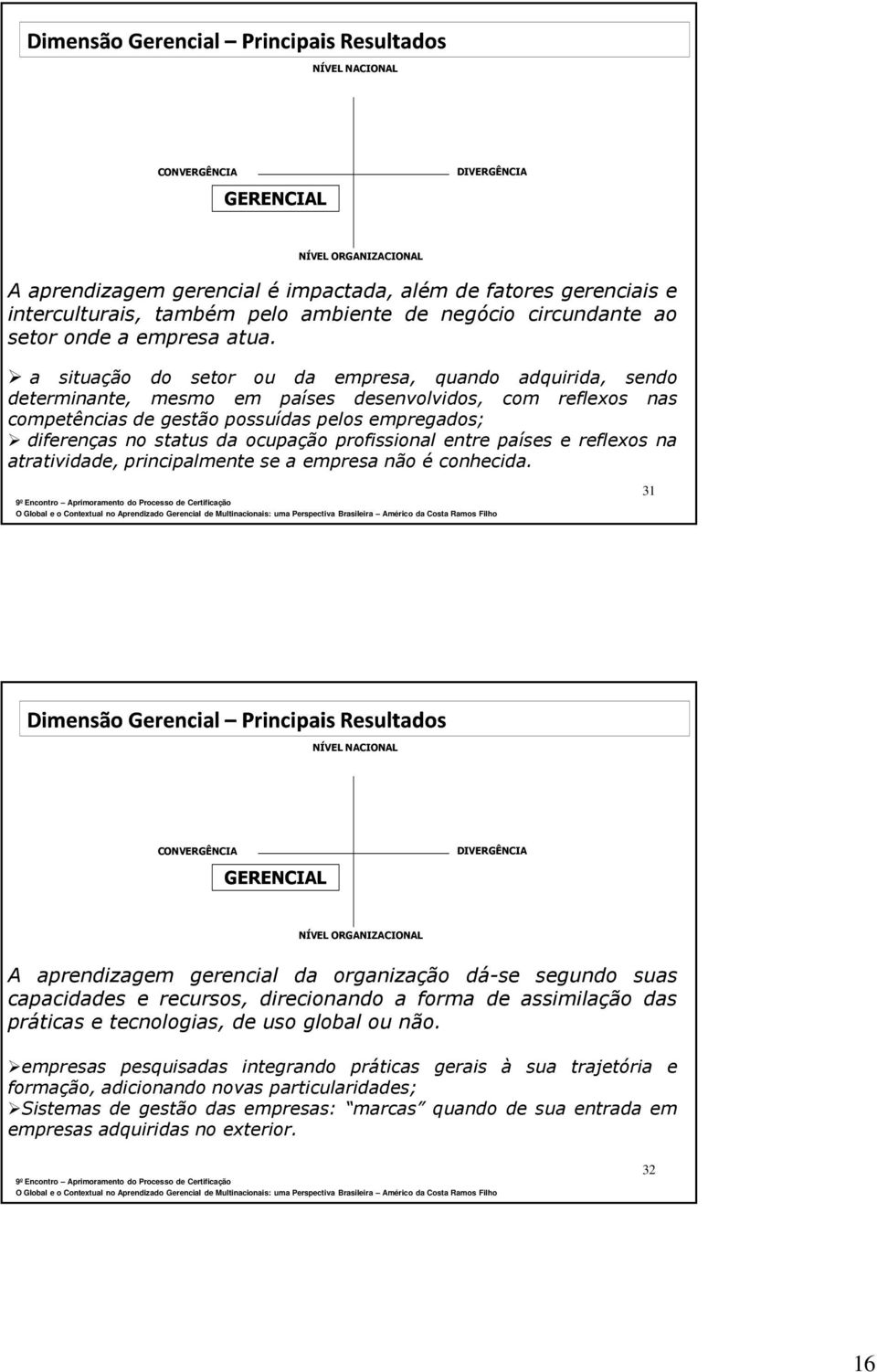 a situação do setor ou da empresa, quando adquirida, sendo determinante, mesmo em países desenvolvidos, com reflexos nas competências de gestão possuídas pelos empregados; diferenças no status da