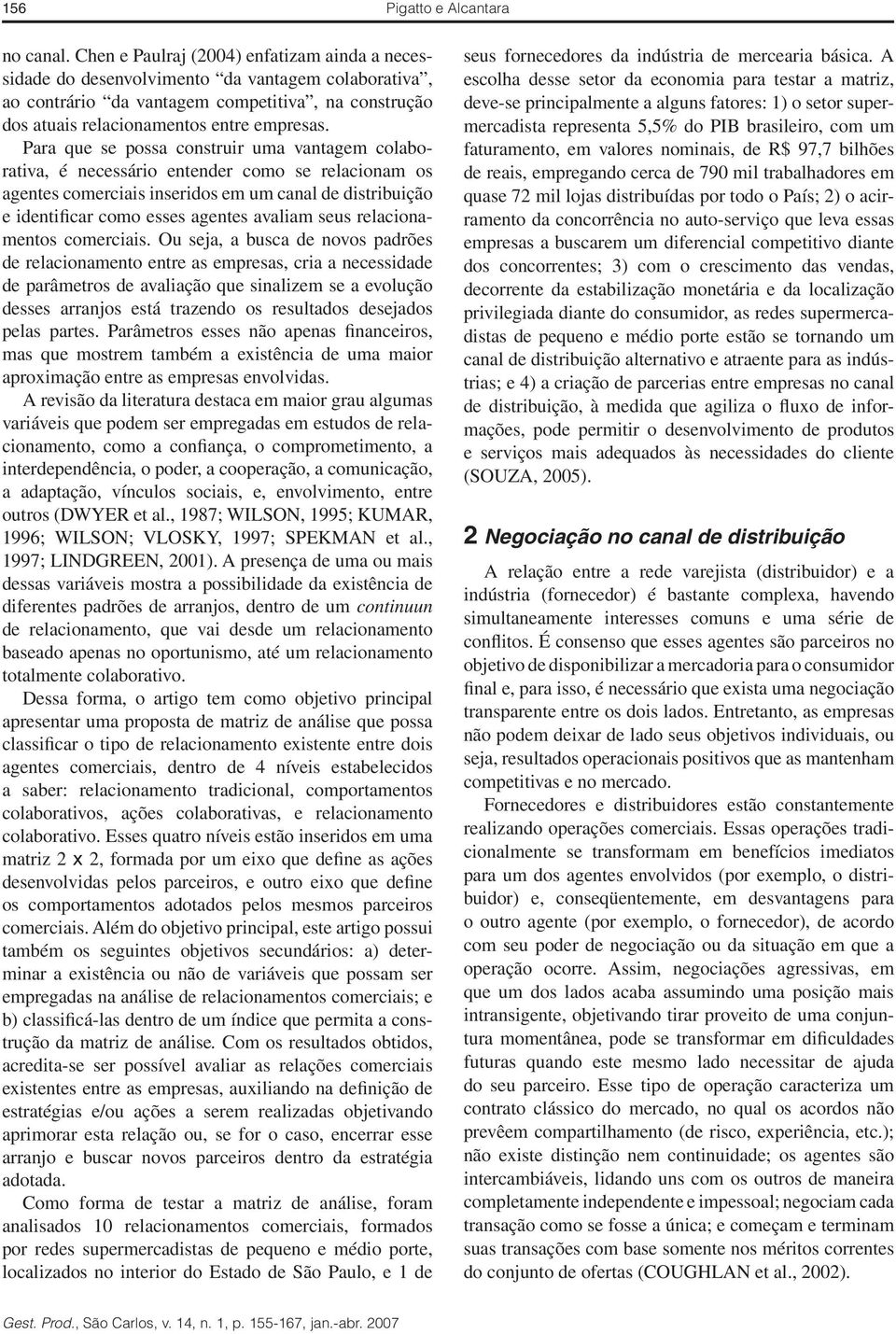 Para que se possa construir uma vantagem colaborativa, é necessário entender como se relacionam os agentes comerciais inseridos em um canal de distribuição e identificar como esses agentes avaliam