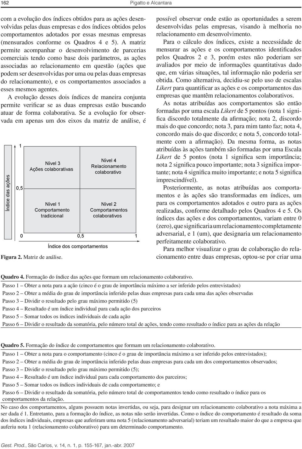 A matriz permite acompanhar o desenvolvimento de parcerias comerciais tendo como base dois parâmetros, as ações associadas ao relacionamento em questão (ações que podem ser desenvolvidas por uma ou