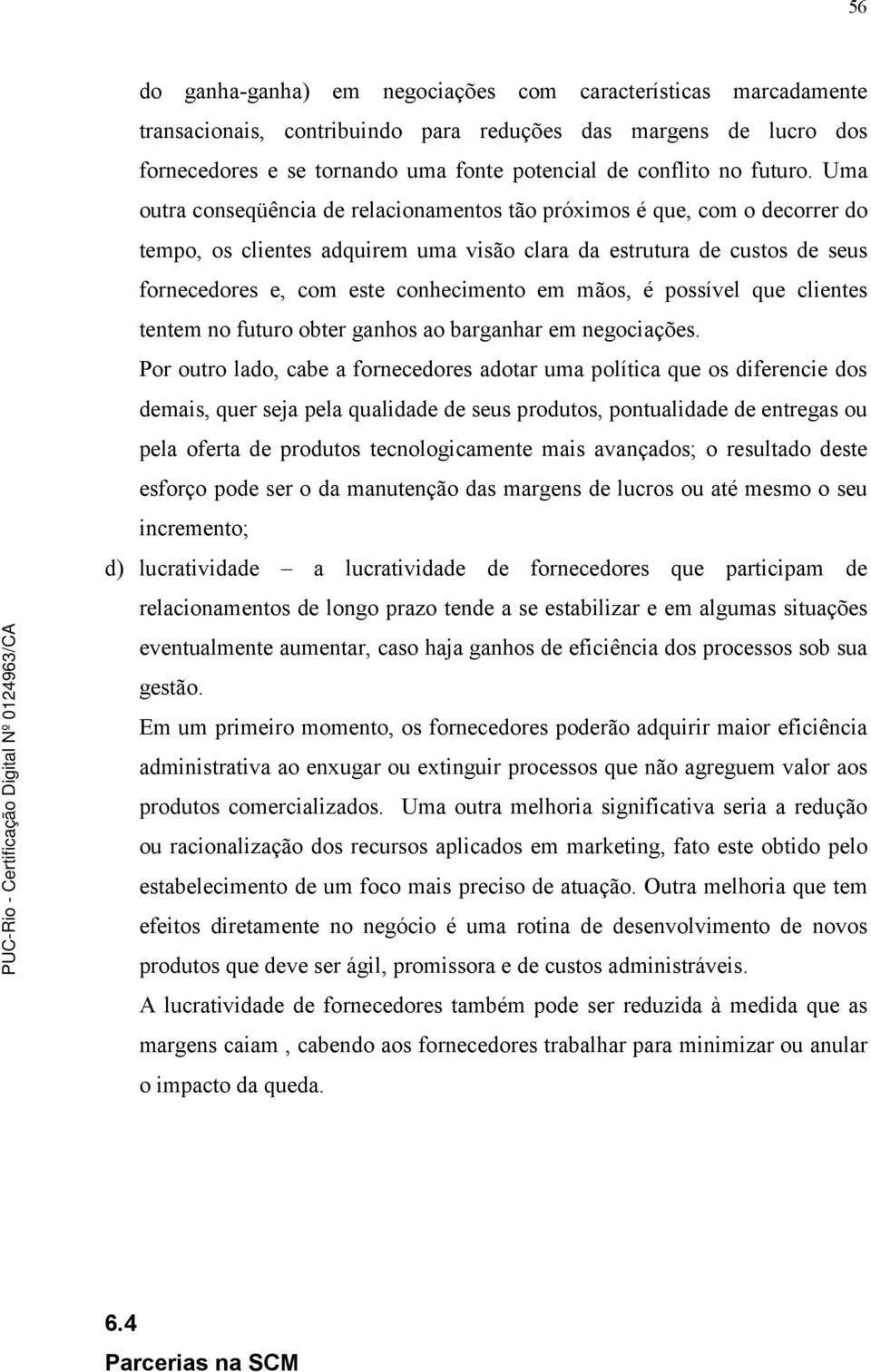 Uma outra conseqüência de relacionamentos tão próximos é que, com o decorrer do tempo, os clientes adquirem uma visão clara da estrutura de custos de seus fornecedores e, com este conhecimento em