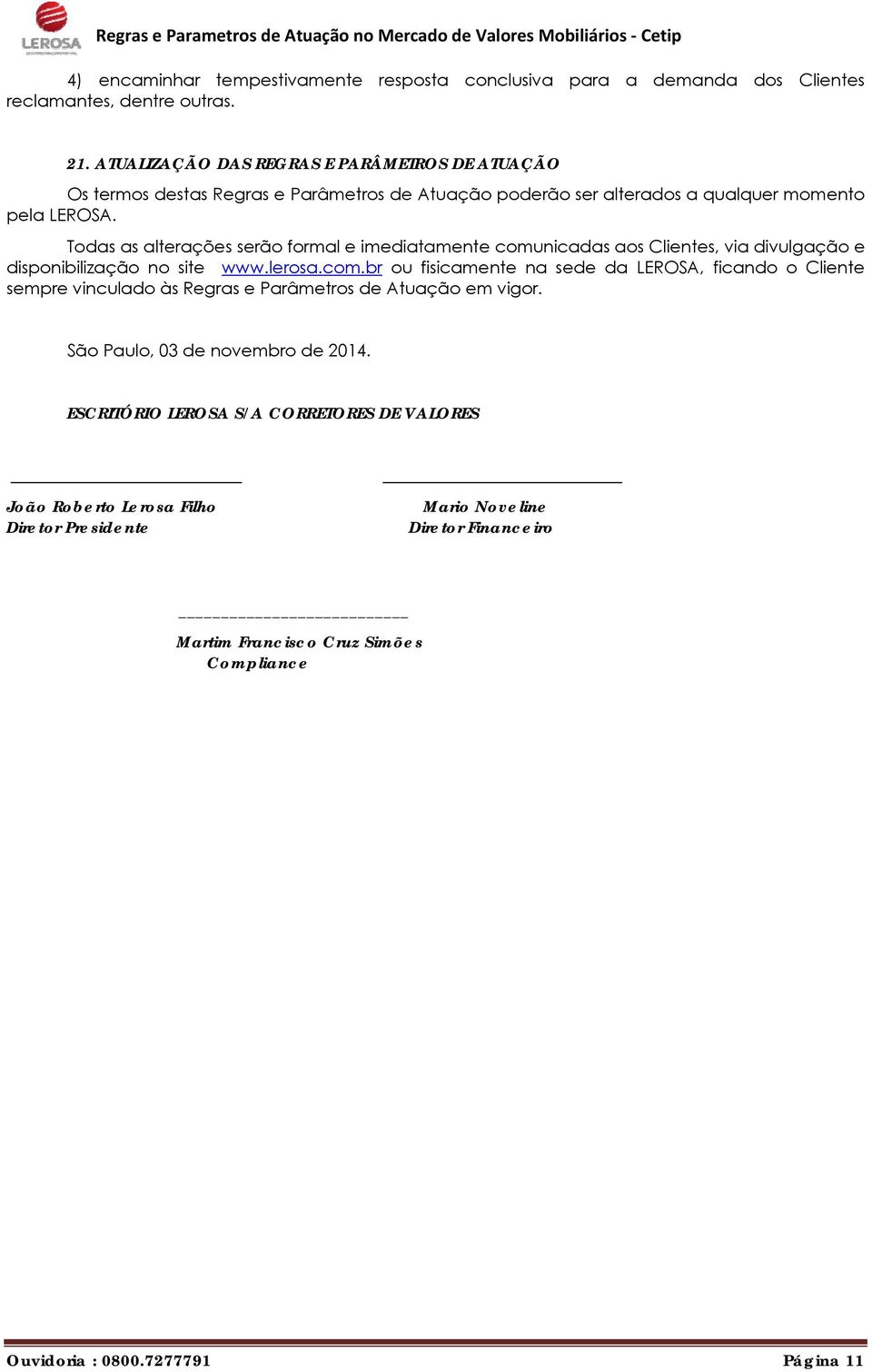 Todas as alterações serão formal e imediatamente comunicadas aos Clientes, via divulgação e disponibilização no site www.lerosa.com.br ou fisicamente na sede da LEROSA, ficando o Cliente sempre vinculado às Regras e Parâmetros de Atuação em vigor.