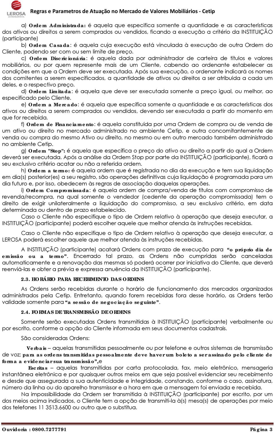 c) Ordem Discricionária: é aquela dada por administrador de carteira de títulos e valores mobiliários, ou por quem represente mais de um Cliente, cabendo ao ordenante estabelecer as condições em que