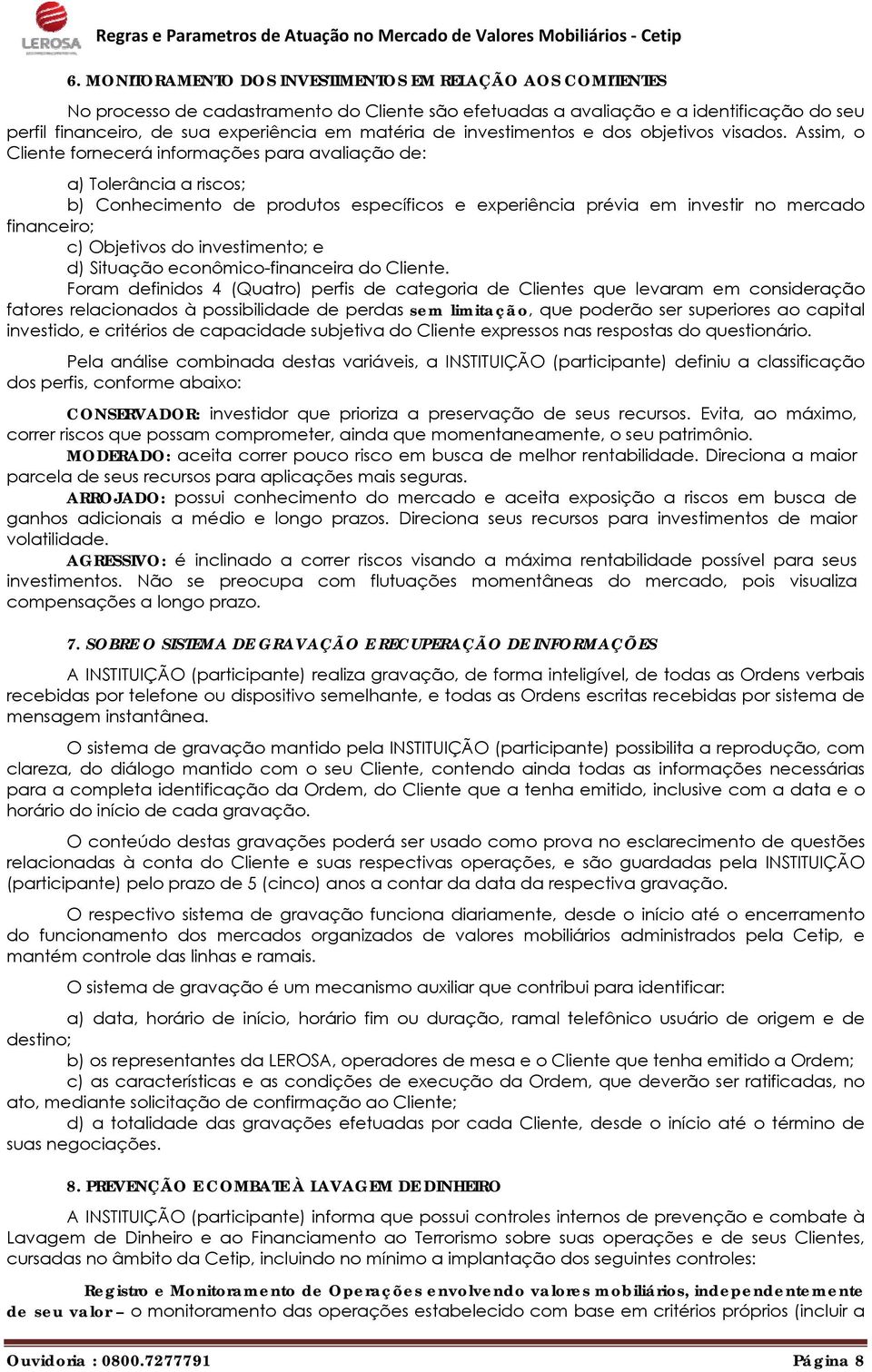 Assim, o Cliente fornecerá informações para avaliação de: a) Tolerância a riscos; b) Conhecimento de produtos específicos e experiência prévia em investir no mercado financeiro; c) Objetivos do