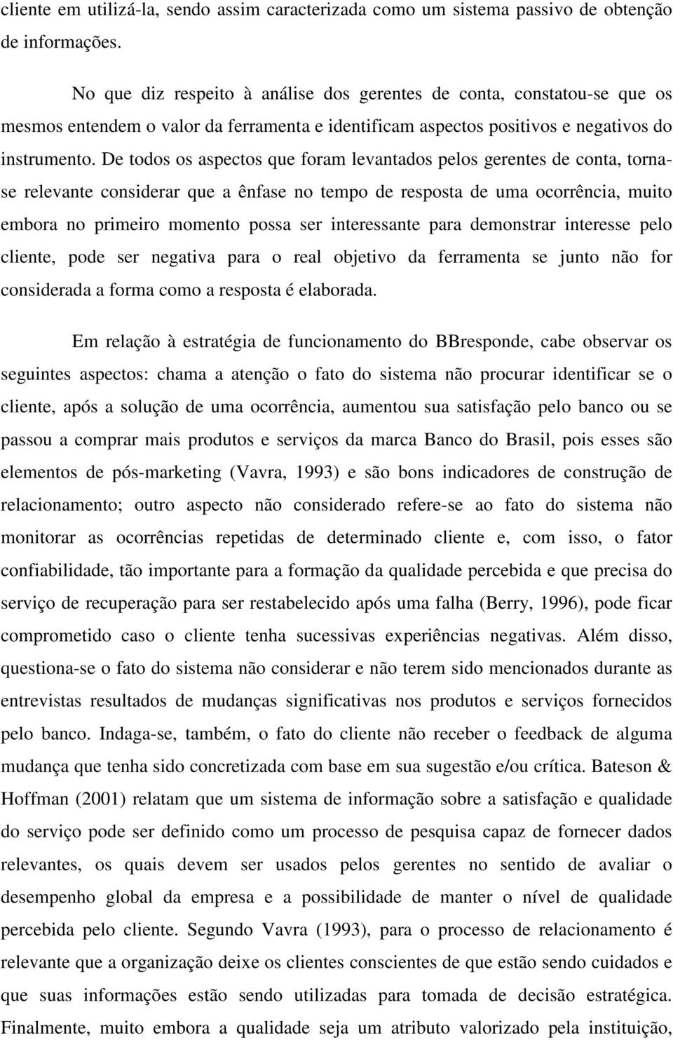 De todos os aspectos que foram levantados pelos gerentes de conta, tornase relevante considerar que a ênfase no tempo de resposta de uma ocorrência, muito embora no primeiro momento possa ser