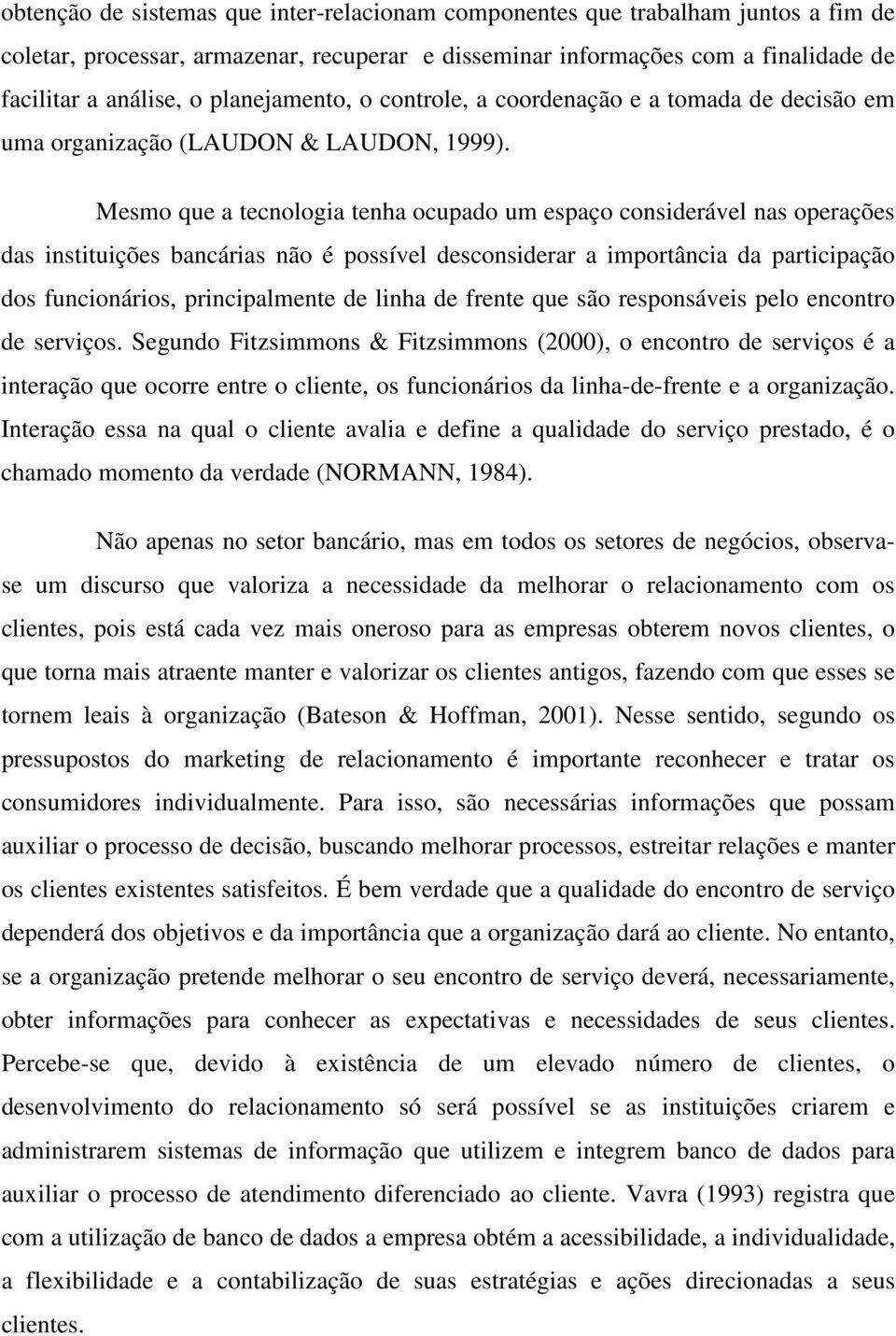 Mesmo que a tecnologia tenha ocupado um espaço considerável nas operações das instituições bancárias não é possível desconsiderar a importância da participação dos funcionários, principalmente de