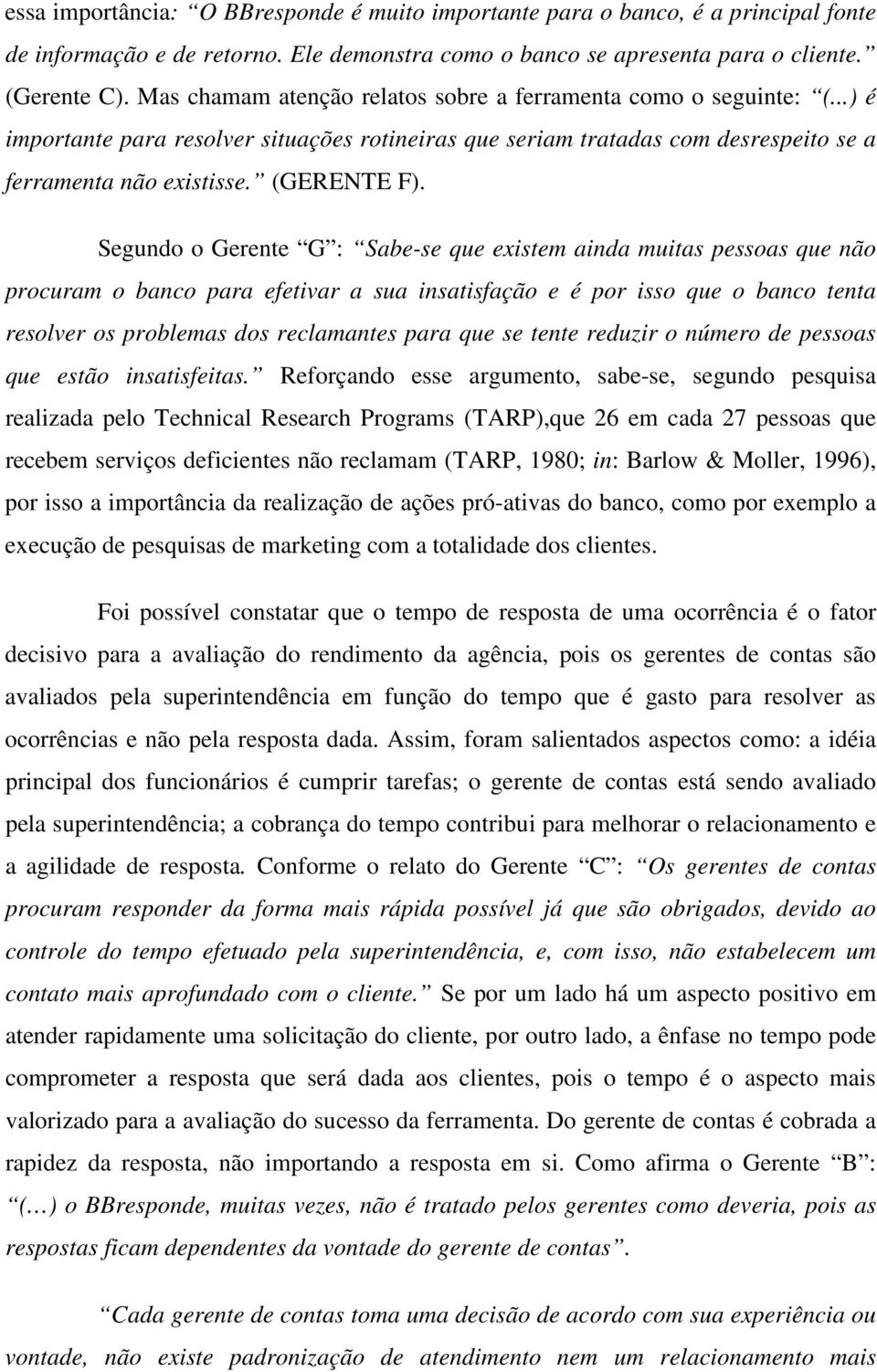 Segundo o Gerente G : Sabe-se que existem ainda muitas pessoas que não procuram o banco para efetivar a sua insatisfação e é por isso que o banco tenta resolver os problemas dos reclamantes para que