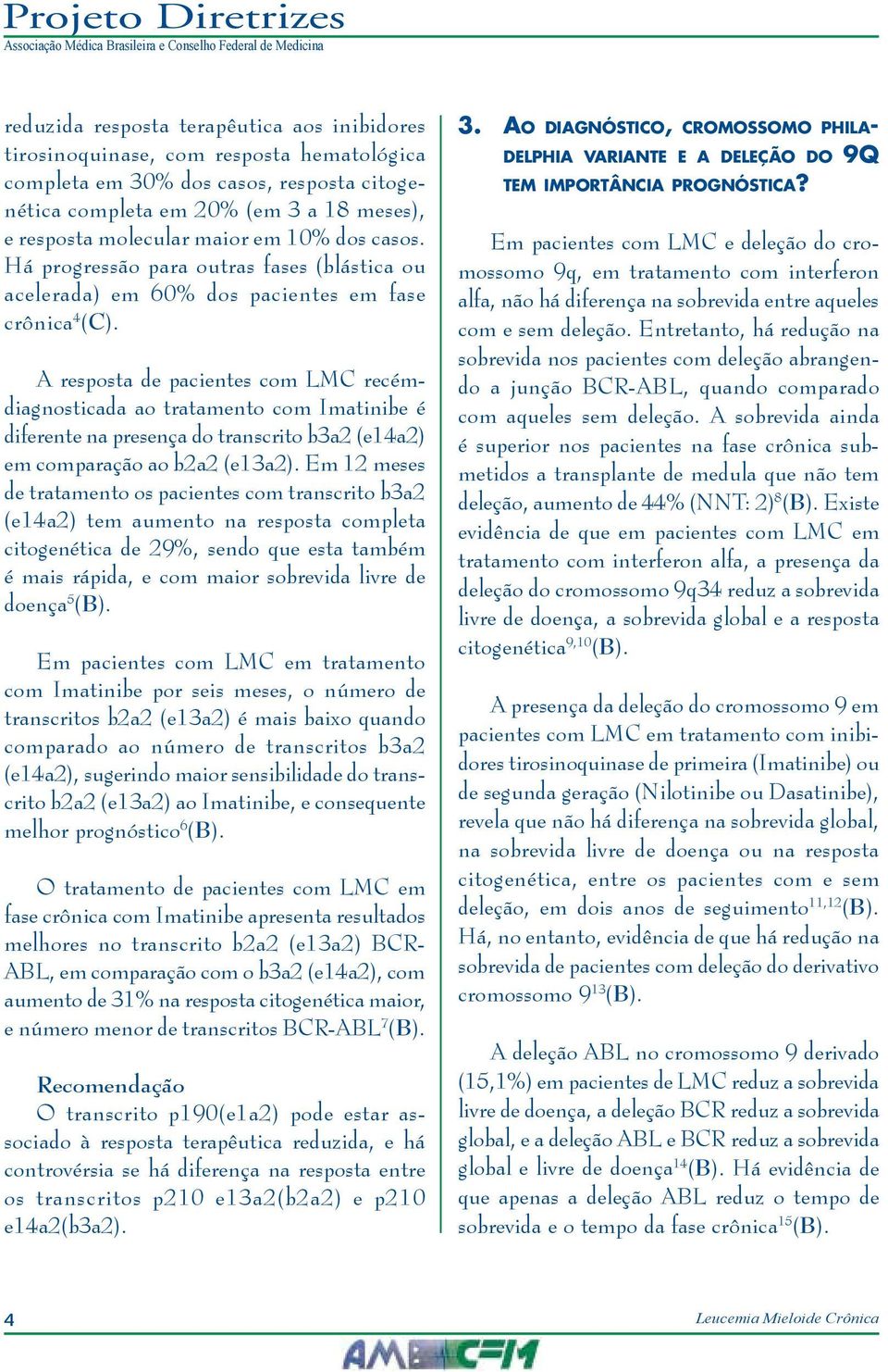 A resposta de pacientes com LMC recémdiagnosticada ao tratamento com Imatinibe é diferente na presença do transcrito b3a2 (e14a2) em comparação ao b2a2 (e13a2).