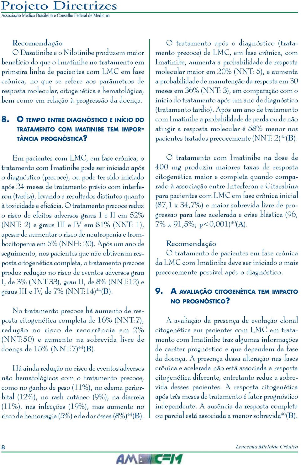 Em pacientes com LMC, em fase crônica, o tratamento com Imatinibe pode ser iniciado após o diagnóstico (precoce), ou pode ter sido iniciado após 24 meses de tratamento prévio com interferon (tardia),