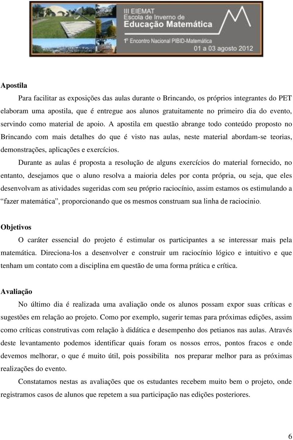 A apostila em questão abrange todo conteúdo proposto no Brincando com mais detalhes do que é visto nas aulas, neste material abordam-se teorias, demonstrações, aplicações e exercícios.