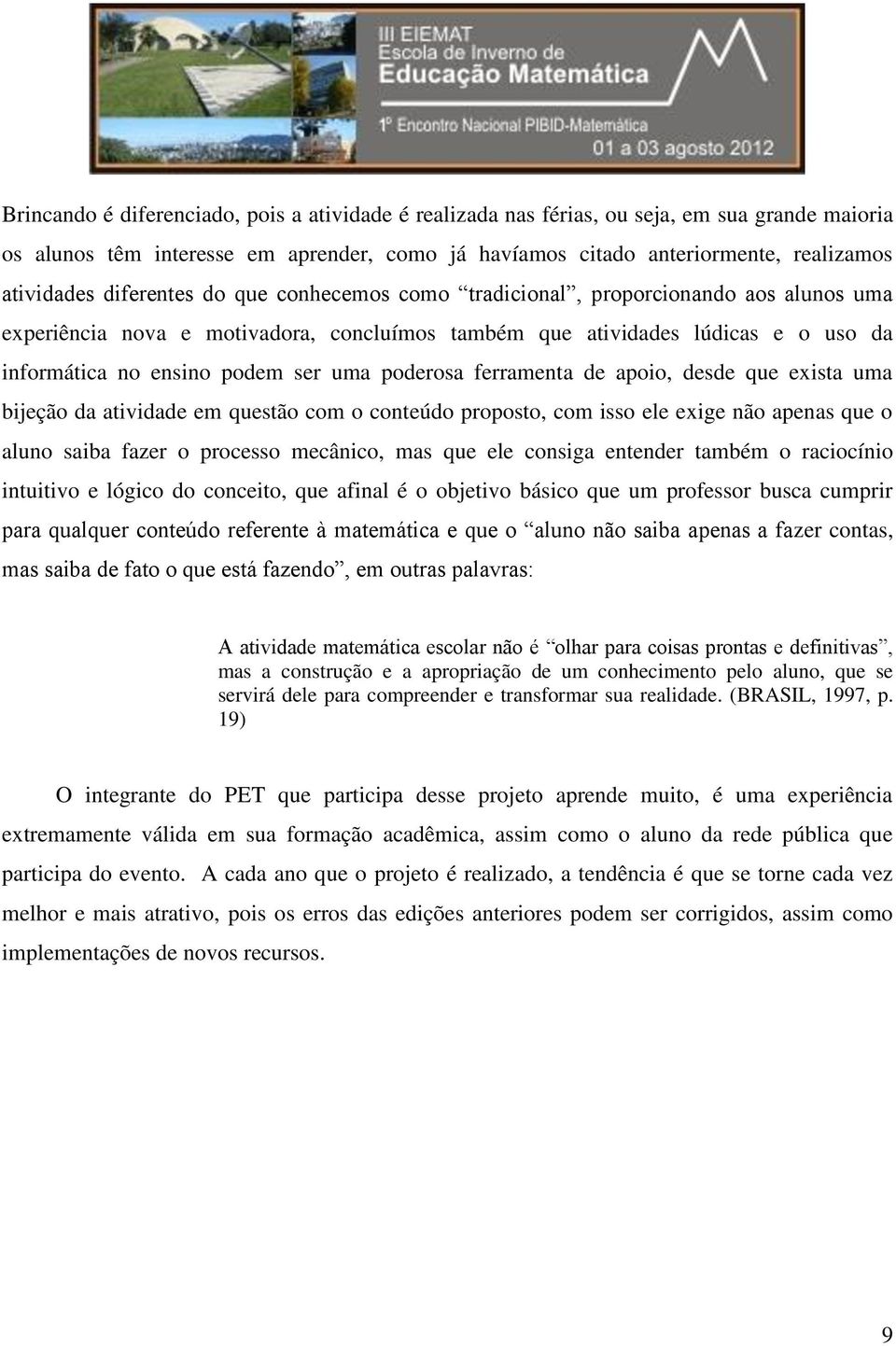 poderosa ferramenta de apoio, desde que exista uma bijeção da atividade em questão com o conteúdo proposto, com isso ele exige não apenas que o aluno saiba fazer o processo mecânico, mas que ele