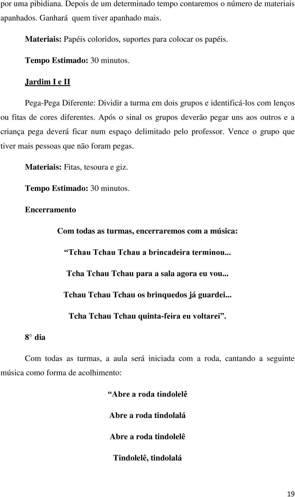 Após o sinal os grupos deverão pegar uns aos outros e a criança pega deverá ficar num espaço delimitado pelo professor. Vence o grupo que tiver mais pessoas que não foram pegas.