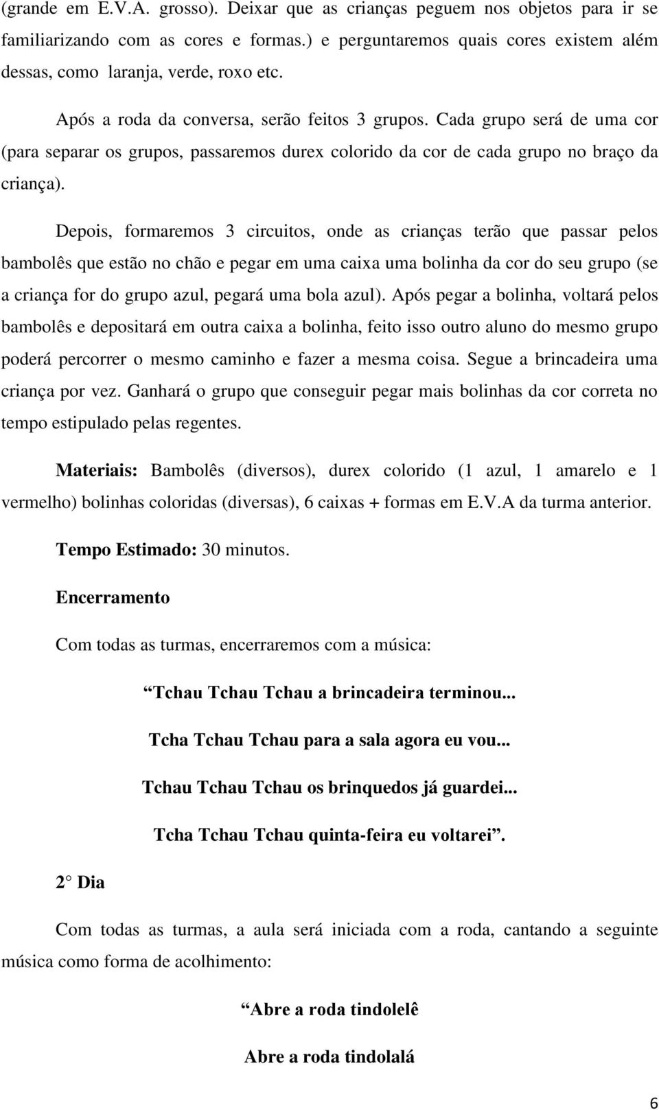 Depois, formaremos 3 circuitos, onde as crianças terão que passar pelos bambolês que estão no chão e pegar em uma caixa uma bolinha da cor do seu grupo (se a criança for do grupo azul, pegará uma