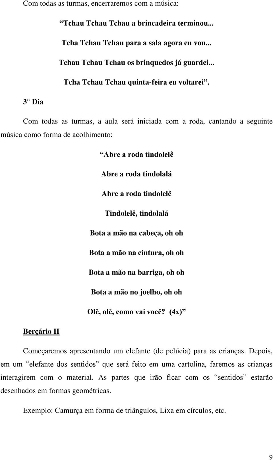 3 Dia Com todas as turmas, a aula será iniciada com a roda, cantando a seguinte música como forma de acolhimento: Abre a roda tindolelê Abre a roda tindolalá Abre a roda tindolelê Tindolelê,