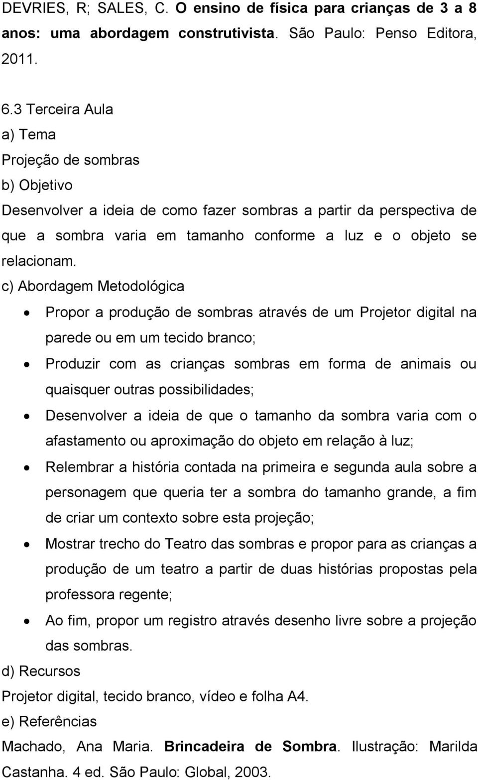 ideia de que o tamanho da sombra varia com o afastamento ou aproximação do objeto em relação à luz; Relembrar a história contada na primeira e segunda aula sobre a personagem que queria ter a sombra