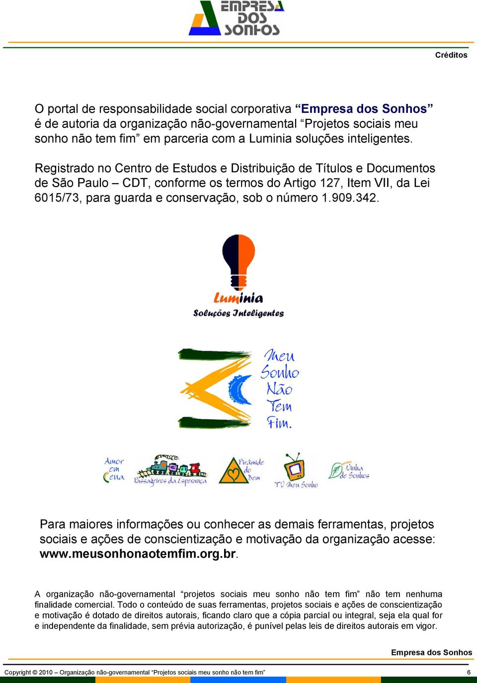 Para maiores informações ou conhecer as demais ferramentas, projetos sociais e ações de conscientização e motivação da organização acesse: www.meusonhonaotemfim.org.br.