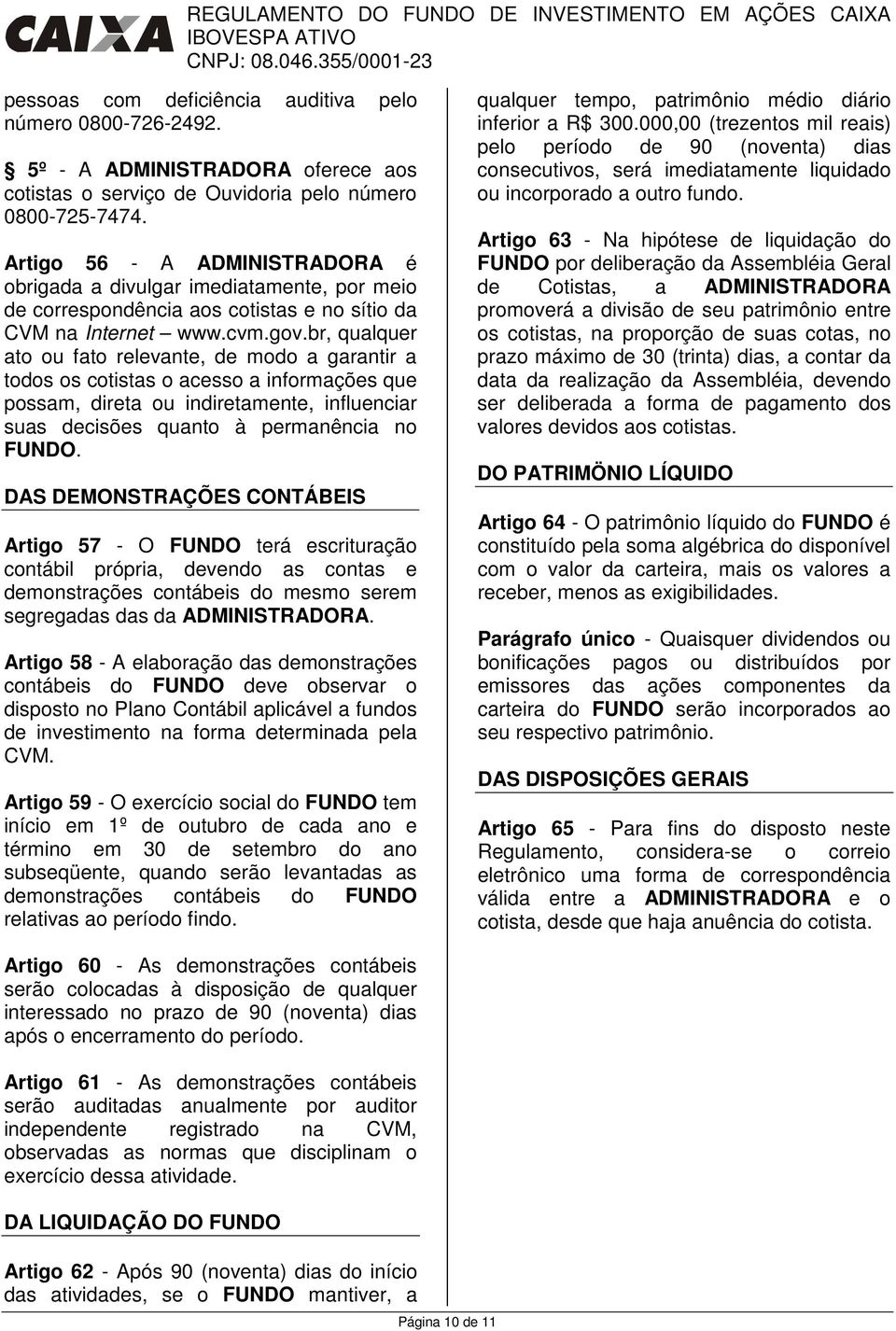 br, qualquer ato ou fato relevante, de modo a garantir a todos os cotistas o acesso a informações que possam, direta ou indiretamente, influenciar suas decisões quanto à permanência no FUNDO.